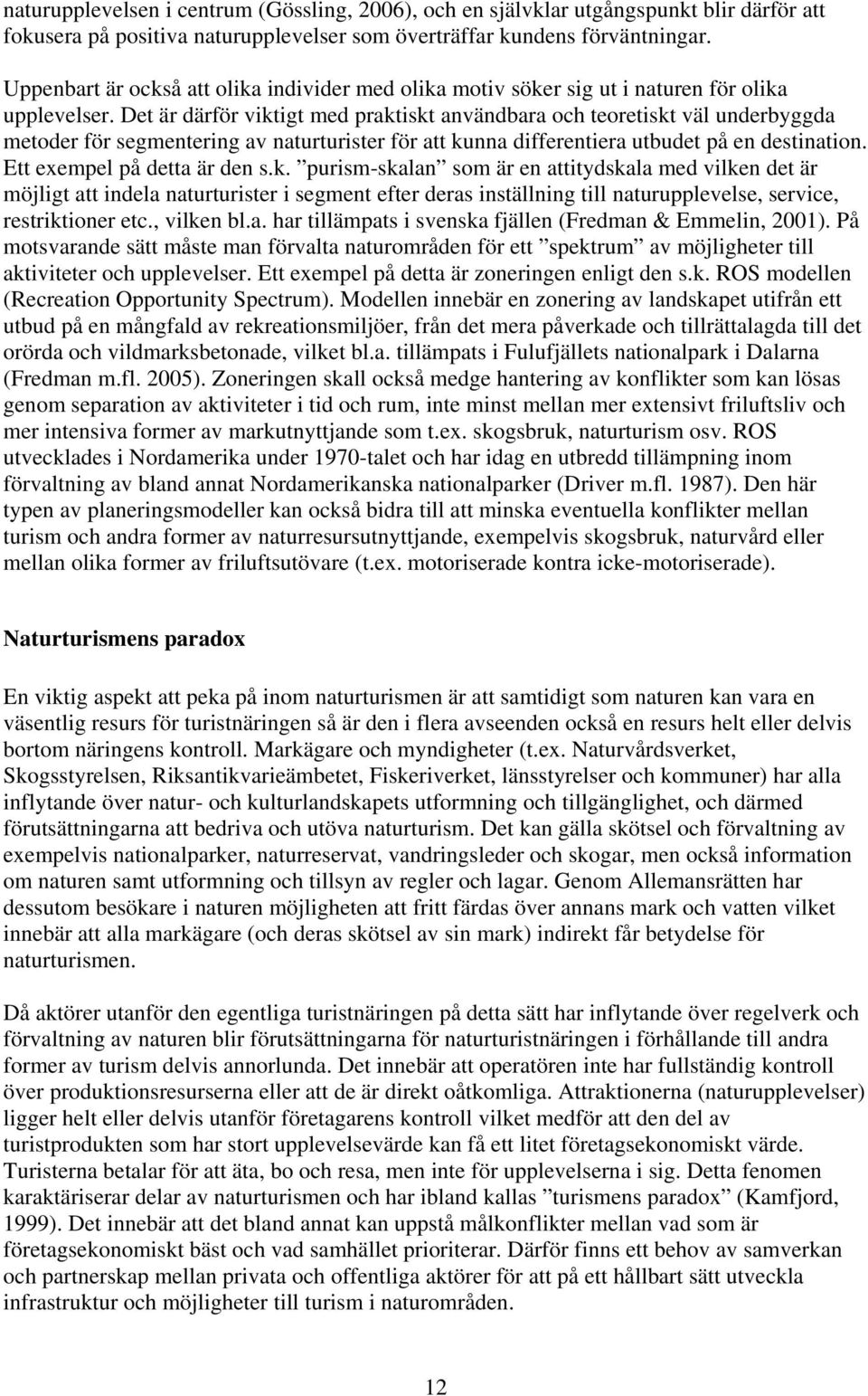 Det är därför viktigt med praktiskt användbara och teoretiskt väl underbyggda metoder för segmentering av naturturister för att kunna differentiera utbudet på en destination.