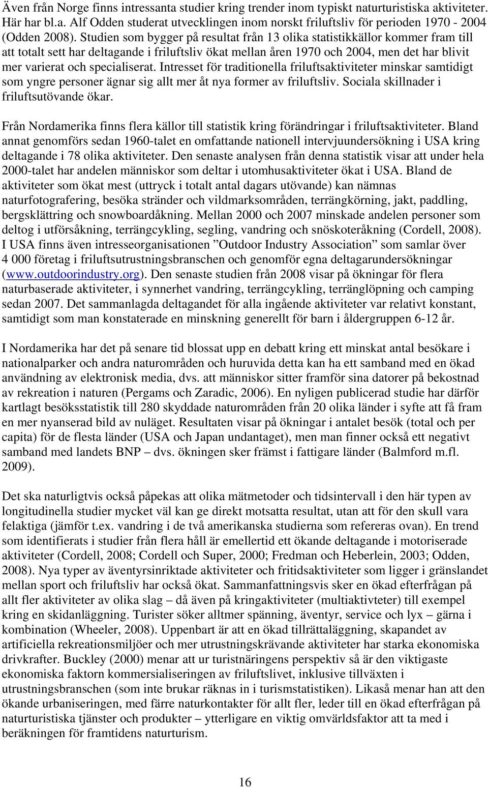 specialiserat. Intresset för traditionella friluftsaktiviteter minskar samtidigt som yngre personer ägnar sig allt mer åt nya former av friluftsliv. Sociala skillnader i friluftsutövande ökar.