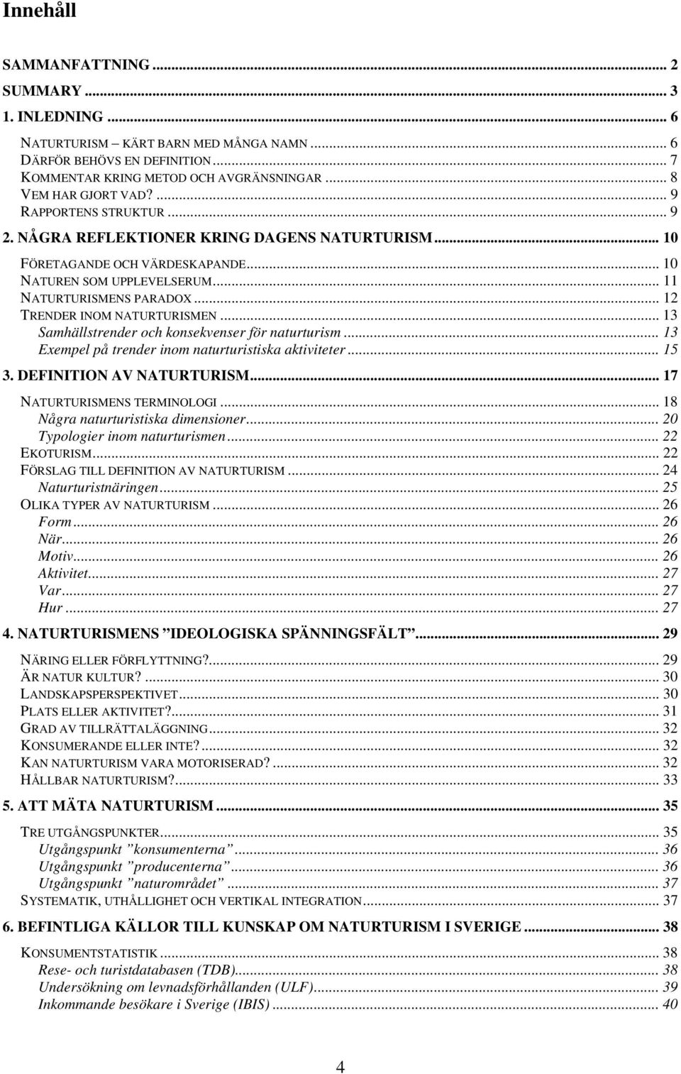 .. 12 TRENDER INOM NATURTURISMEN... 13 Samhällstrender och konsekvenser för naturturism... 13 Exempel på trender inom naturturistiska aktiviteter... 15 3. DEFINITION AV NATURTURISM.