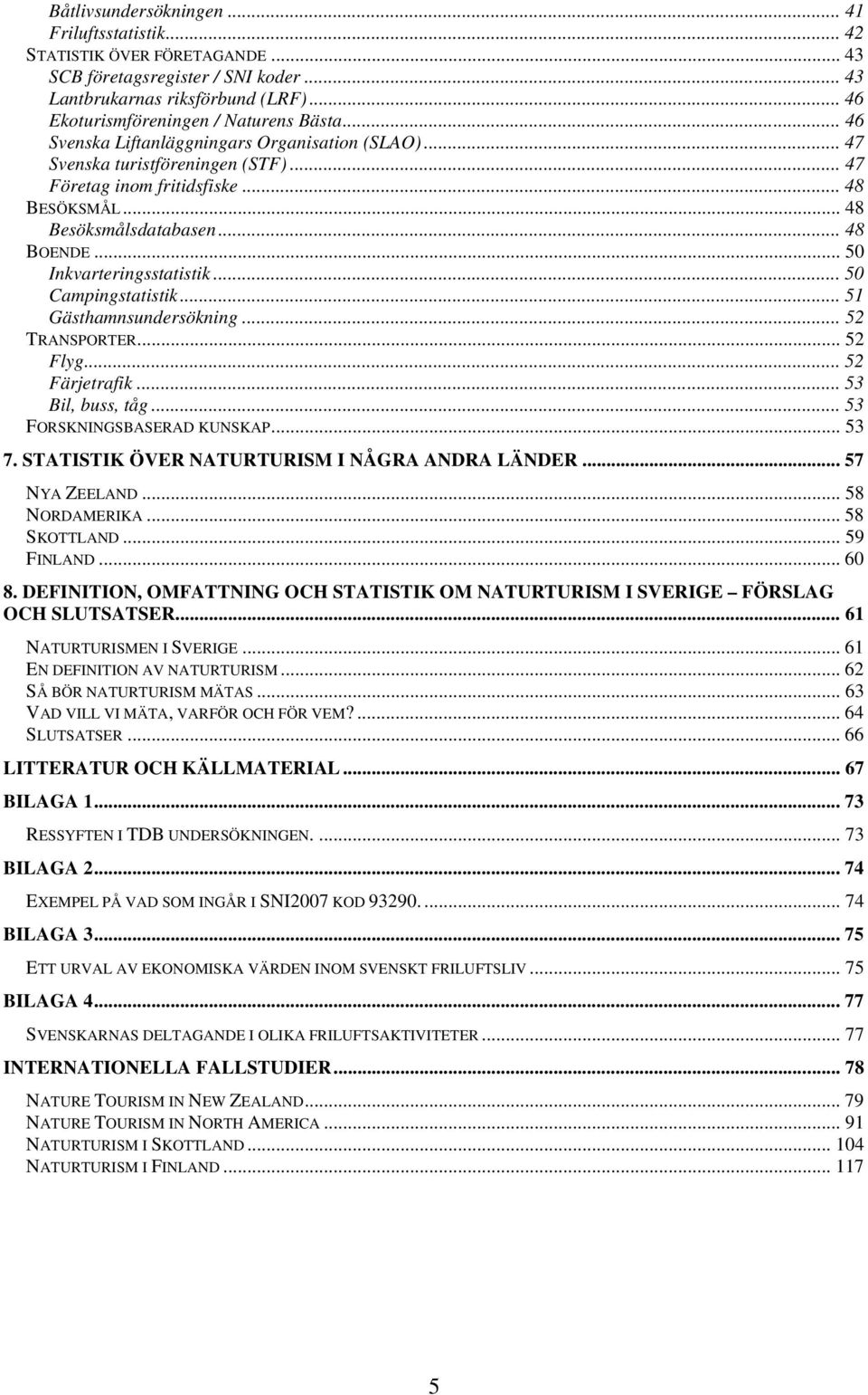 .. 50 Inkvarteringsstatistik... 50 Campingstatistik... 51 Gästhamnsundersökning... 52 TRANSPORTER... 52 Flyg... 52 Färjetrafik... 53 Bil, buss, tåg... 53 FORSKNINGSBASERAD KUNSKAP... 53 7.