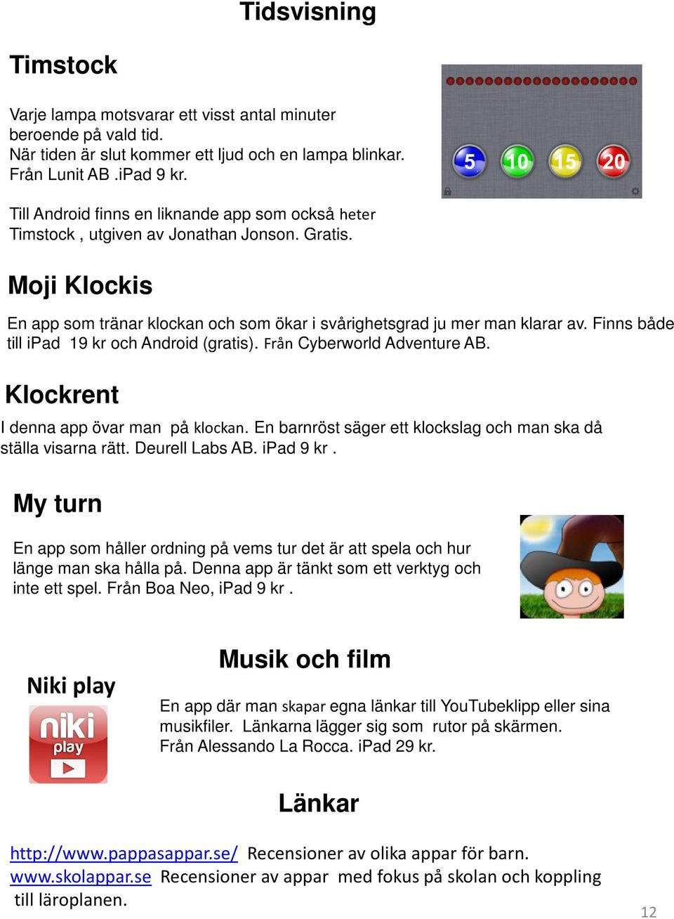 Finns både till ipad 19 kr och Android (gratis). Från Cyberworld Adventure AB. Klockrent I denna app övar man på klockan. En barnröst säger ett klockslag och man ska då ställa visarna rätt.