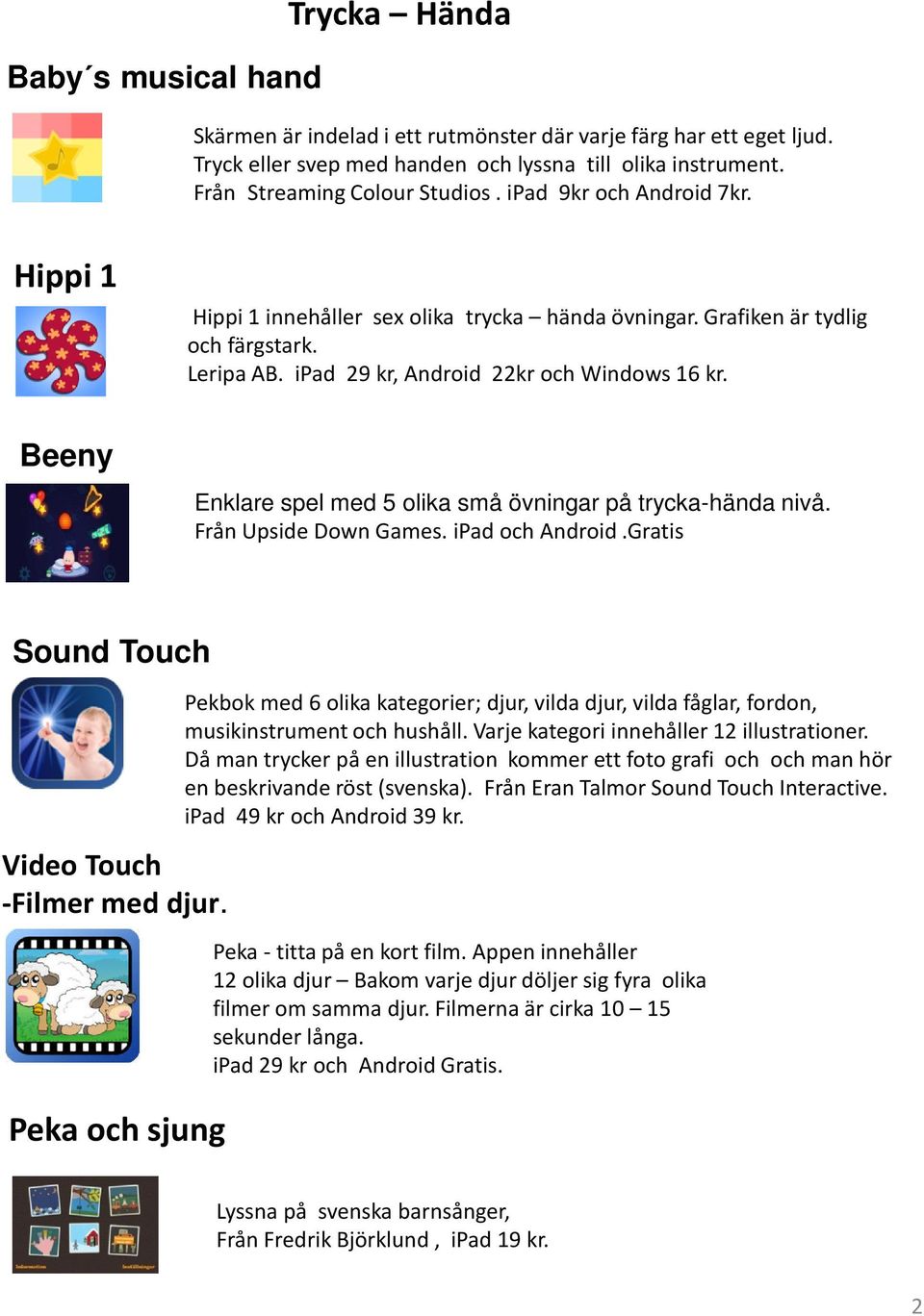 Enklare spel med 5 olika små övningar på trycka-hända nivå. Från Upside Down Games. ipad och Android.Gratis Sound Touch Video Touch -Filmer med djur.