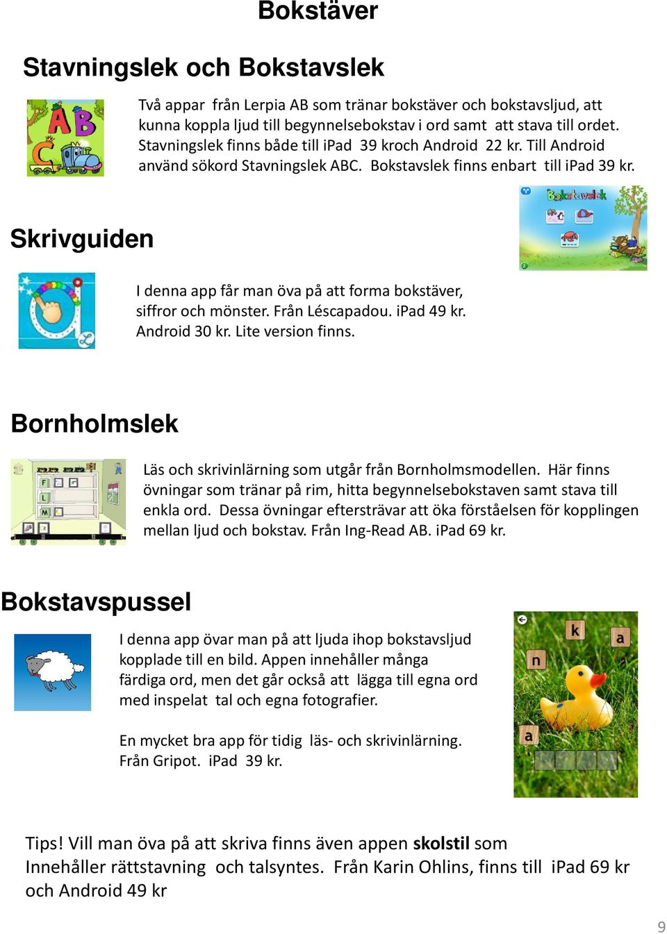 Skrivguiden I denna appfår man öva på att forma bokstäver, siffror och mönster. Från Léscapadou. ipad49 kr. Android 30 kr. Lite version finns.