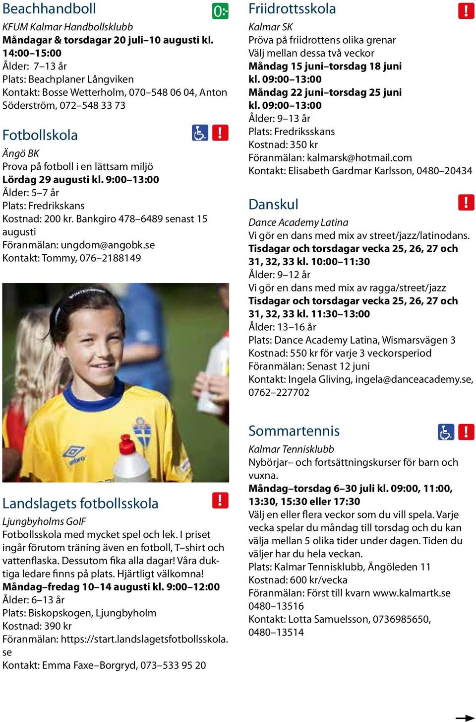 augusti kl. 9:00 13:00 Ålder: 5 7 år Plats: Fredrikskans Kostnad: 200 kr. Bankgiro 478 6489 senast 15 augusti Föranmälan: ungdom@angobk.