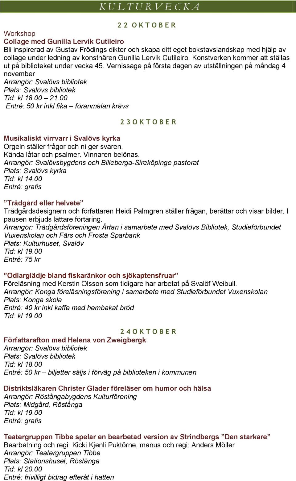 00 Entré: 50 kr inkl fika föranmälan krävs 2 3 O K T O B E R Musikaliskt virrvarr i Svalövs kyrka Orgeln ställer frågor och ni ger svaren. Kända låtar och psalmer. Vinnaren belönas.