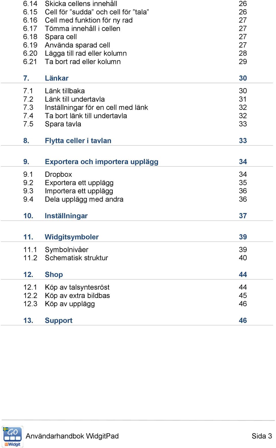 4 Ta bort länk till undertavla 32 7.5 Spara tavla 33 8. Flytta celler i tavlan 33 9. Exportera och importera upplägg 34 9.1 Dropbox 34 9.2 Exportera ett upplägg 35 9.3 Importera ett upplägg 36 9.