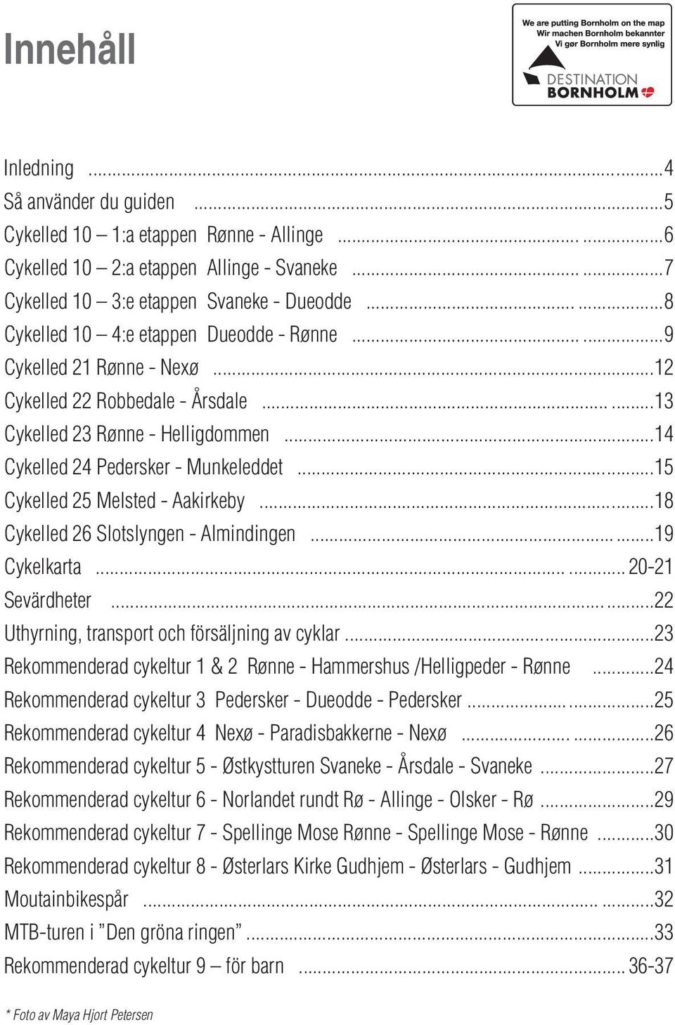 ..15 Cykelled 25 Melsted - Aakirkeby...18 Cykelled 26 Slotslyngen - Almindingen...19 Cykelkarta... 20-21 Sevärdheter...22 Uthyrning, transport och försäljning av cyklar.