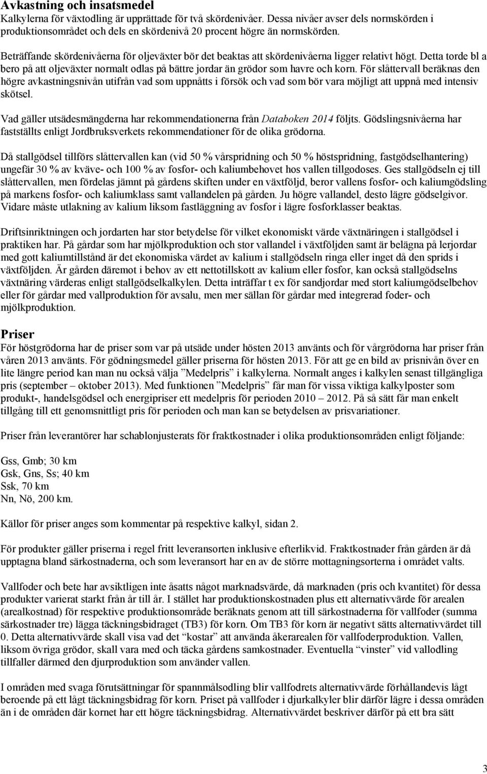 Beträffande skördenivåerna för oljeväxter bör det beaktas att skördenivåerna ligger relativt högt. Detta torde bl a bero på att oljeväxter normalt odlas på bättre jordar än grödor som havre och korn.