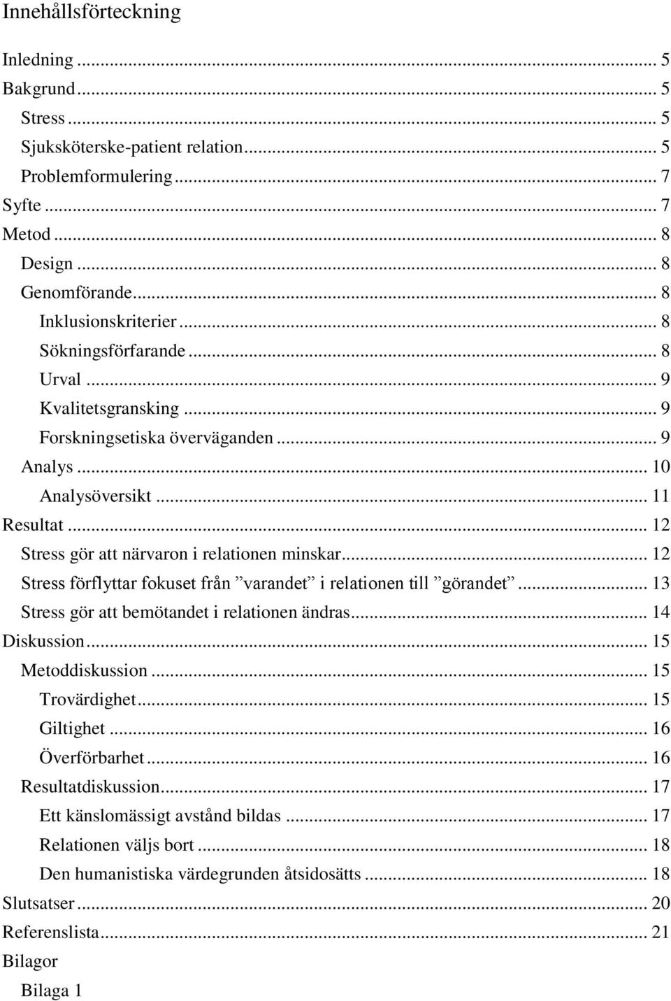 .. 12 Stress förflyttar fokuset från varandet i relationen till görandet... 13 Stress gör att bemötandet i relationen ändras... 14 Diskussion... 15 Metoddiskussion... 15 Trovärdighet... 15 Giltighet.