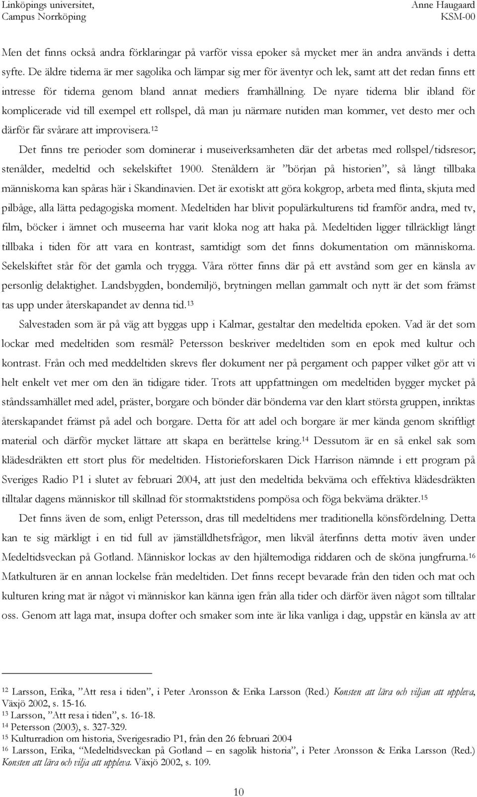 De nyare tiderna blir ibland för komplicerade vid till exempel ett rollspel, då man ju närmare nutiden man kommer, vet desto mer och därför får svårare att improvisera.