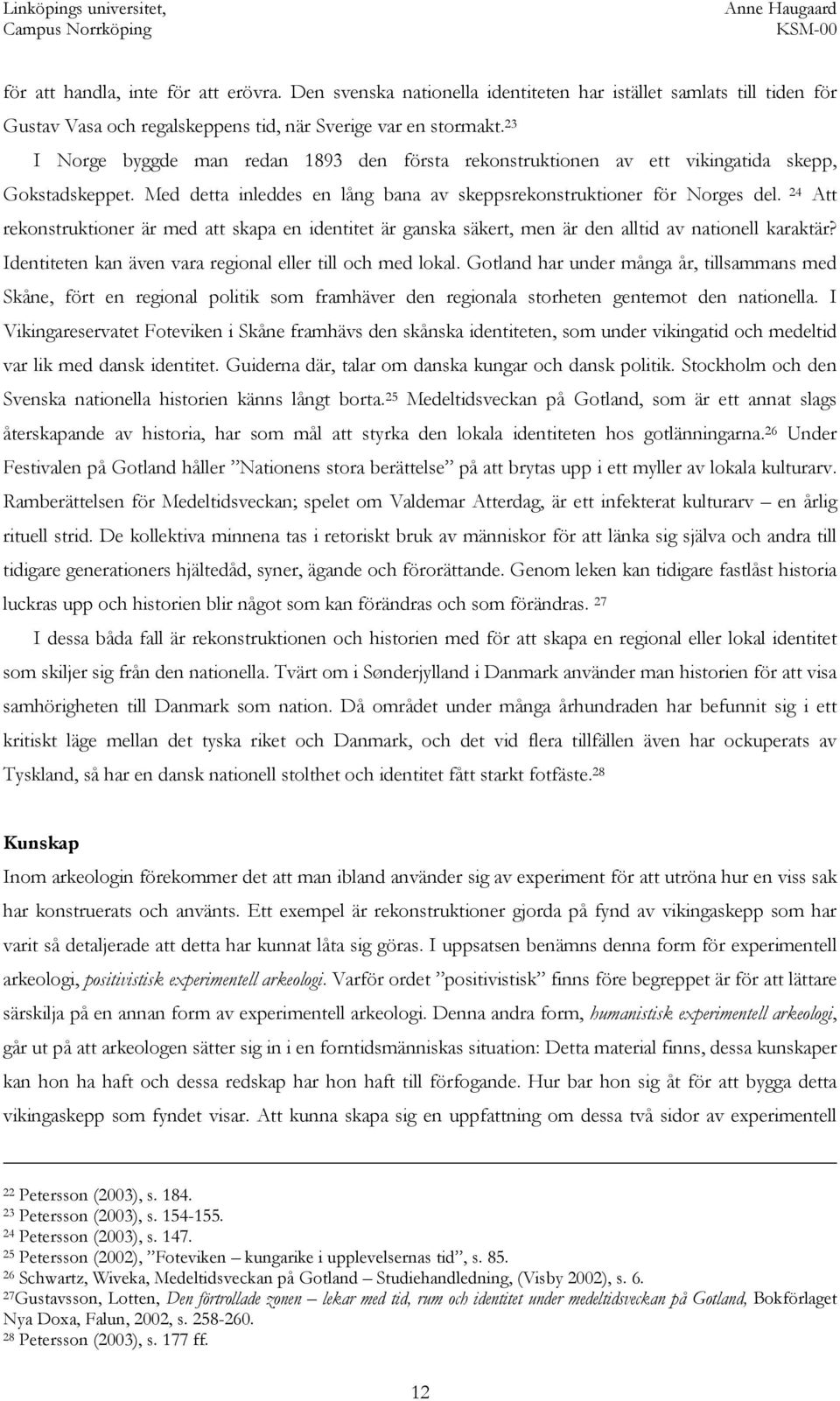 24 Att rekonstruktioner är med att skapa en identitet är ganska säkert, men är den alltid av nationell karaktär? Identiteten kan även vara regional eller till och med lokal.