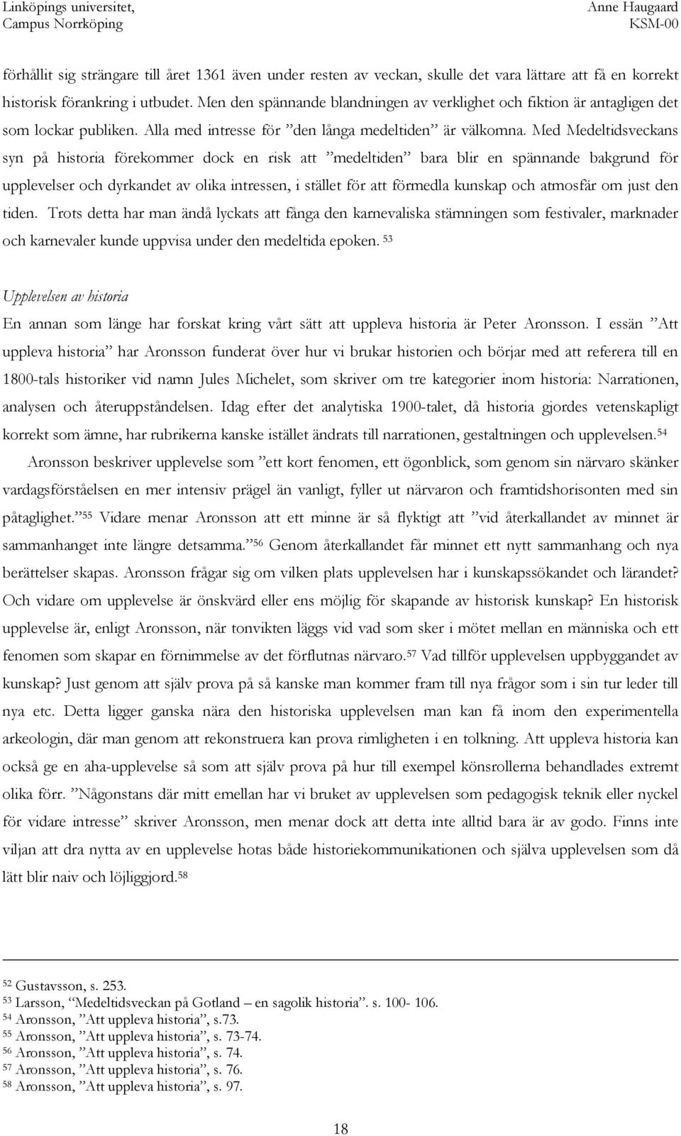 Med Medeltidsveckans syn på historia förekommer dock en risk att medeltiden bara blir en spännande bakgrund för upplevelser och dyrkandet av olika intressen, i stället för att förmedla kunskap och