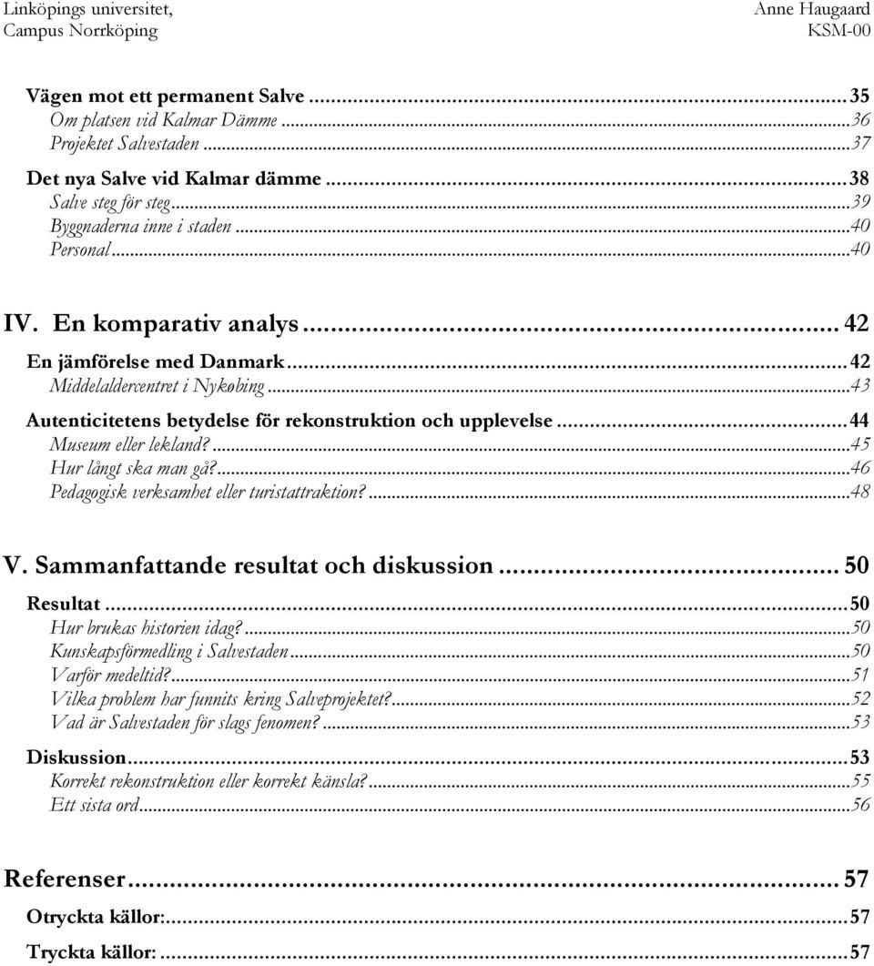 ...45 Hur långt ska man gå?...46 Pedagogisk verksamhet eller turistattraktion?...48 V. Sammanfattande resultat och diskussion... 50 Resultat...50 Hur brukas historien idag?