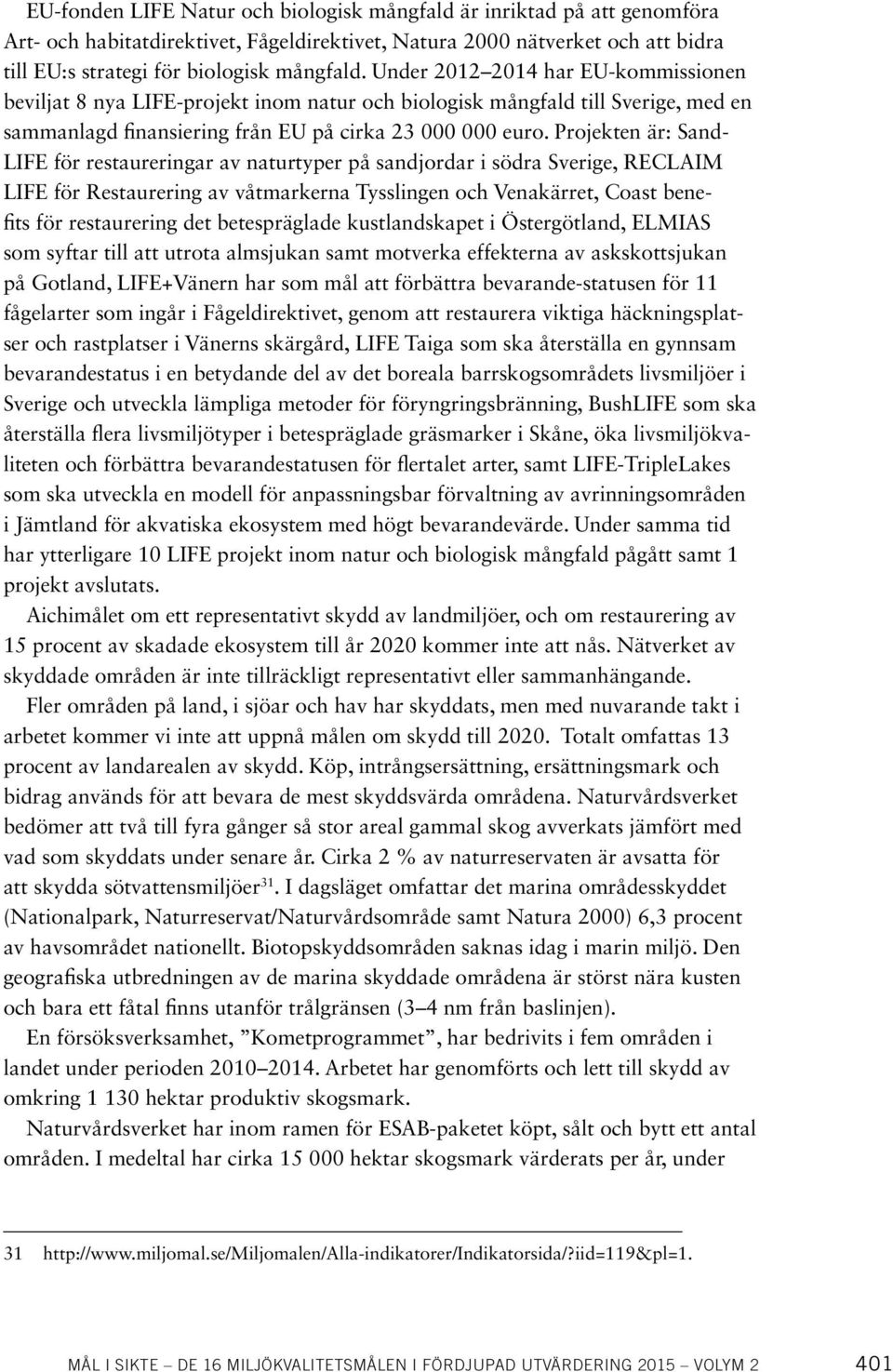 Projekten är: Sand- LIFE för restaureringar av naturtyper på sandjordar i södra Sverige, RECLAIM LIFE för Restaurering av våtmarkerna Tysslingen och Venakärret, Coast benefits för restaurering det