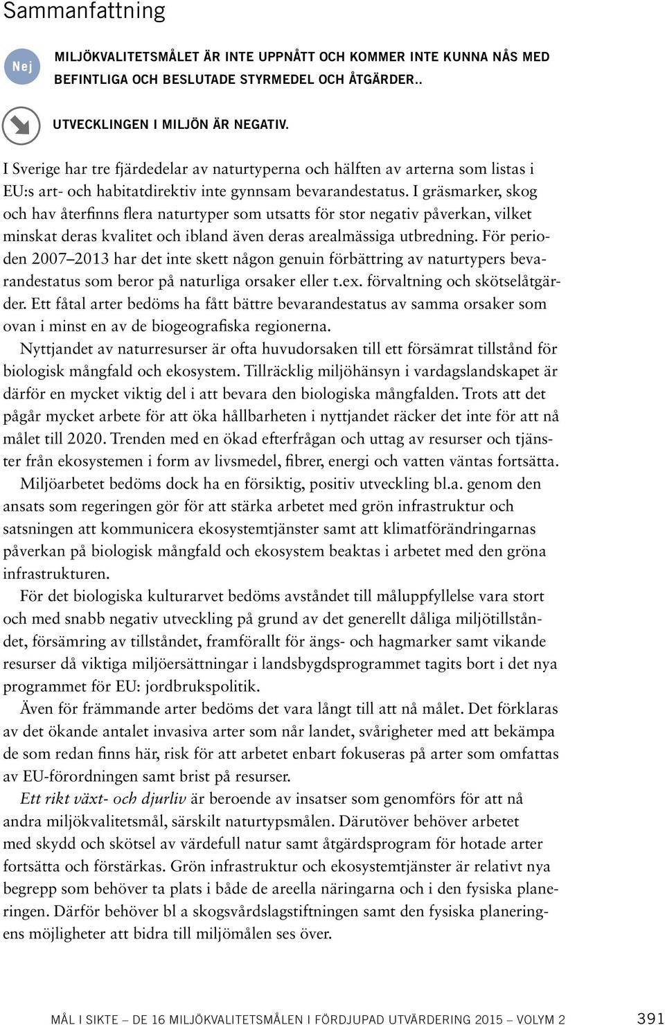 I gräsmarker, skog och hav återfinns flera naturtyper som utsatts för stor negativ påverkan, vilket minskat deras kvalitet och ibland även deras arealmässiga utbredning.