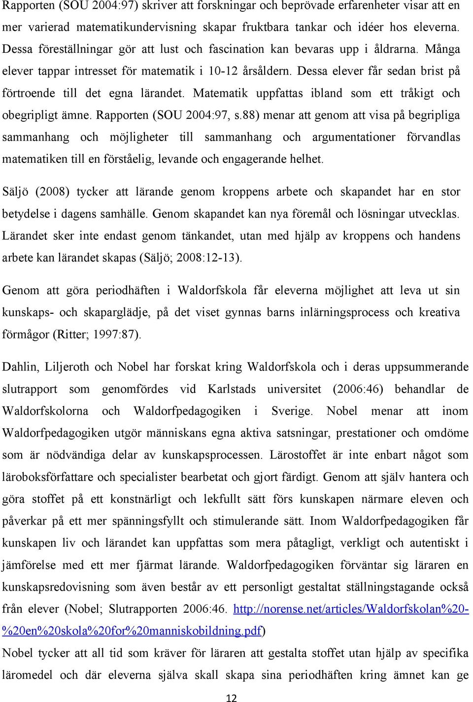 Dessa elever får sedan brist på förtroende till det egna lärandet. Matematik uppfattas ibland som ett tråkigt och obegripligt ämne. Rapporten (SOU 2004:97, s.