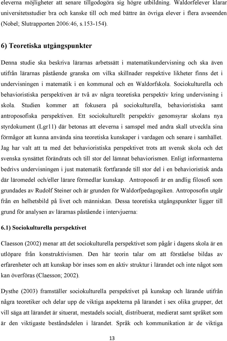 6) Teoretiska utgångspunkter Denna studie ska beskriva lärarnas arbetssätt i matematikundervisning och ska även utifrån lärarnas påstående granska om vilka skillnader respektive likheter finns det i