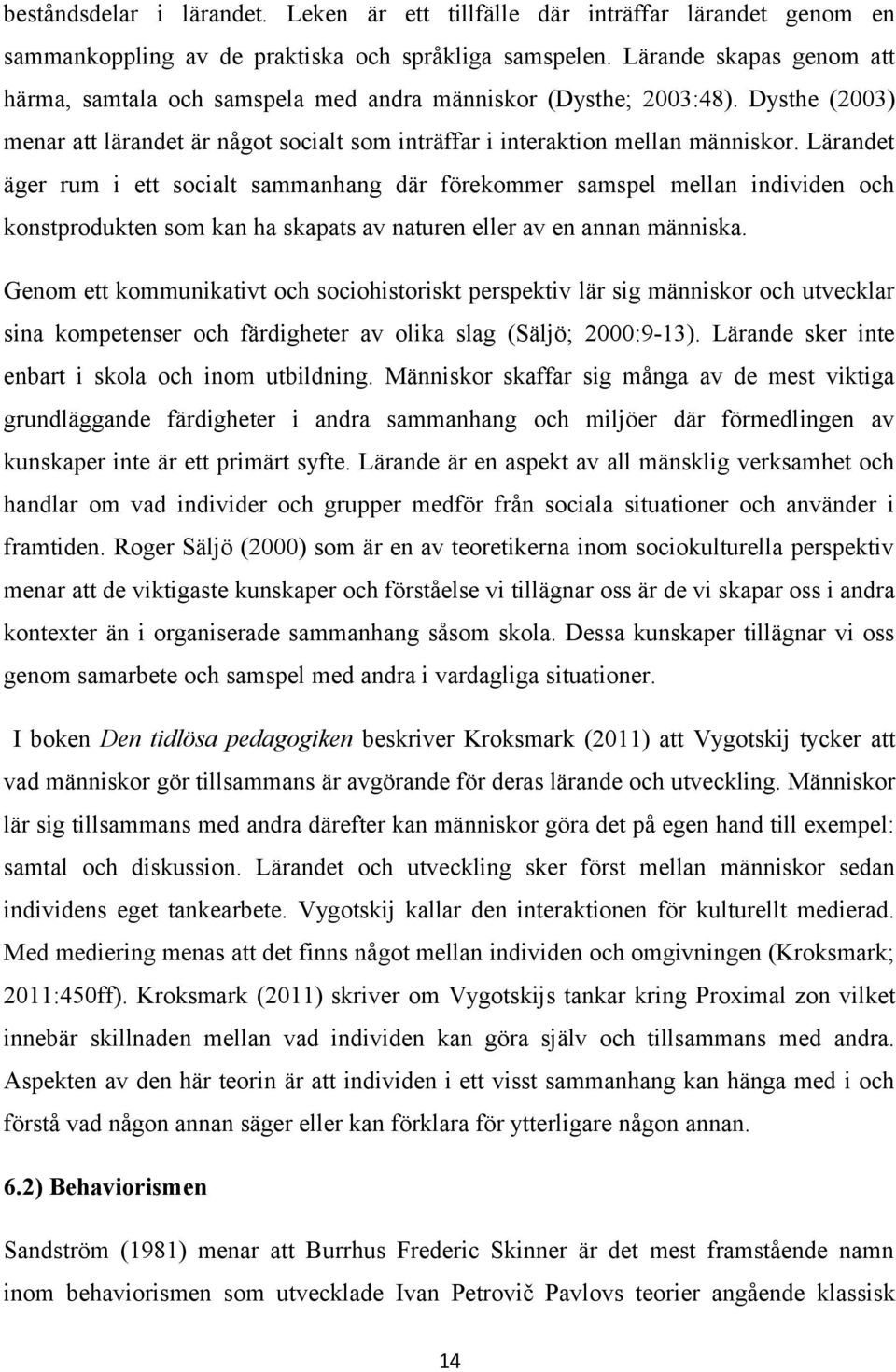 Lärandet äger rum i ett socialt sammanhang där förekommer samspel mellan individen och konstprodukten som kan ha skapats av naturen eller av en annan människa.