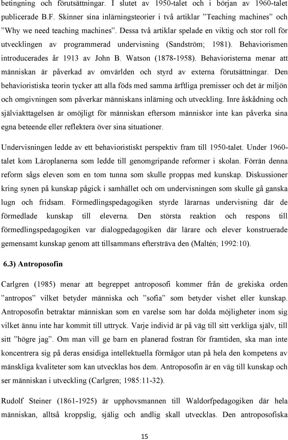 Behavioristerna menar att människan är påverkad av omvärlden och styrd av externa förutsättningar.