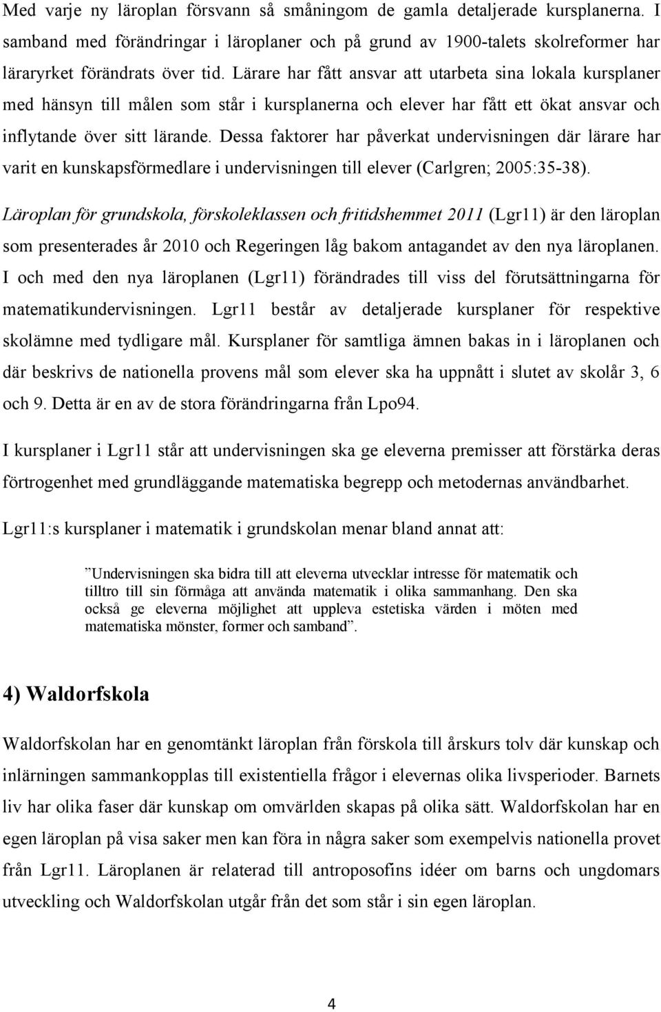 Dessa faktorer har påverkat undervisningen där lärare har varit en kunskapsförmedlare i undervisningen till elever (Carlgren; 2005:35-38).