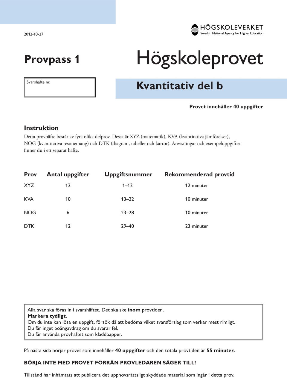 Prov ntal uppgifter Uppgiftsnummer Rekommenderad provtid XYZ 12 1 12 12 minuter KV 10 13 22 10 minuter NOG 6 23 28 10 minuter TK 12 29 40 23 minuter lla svar ska föras in i svarshäftet.