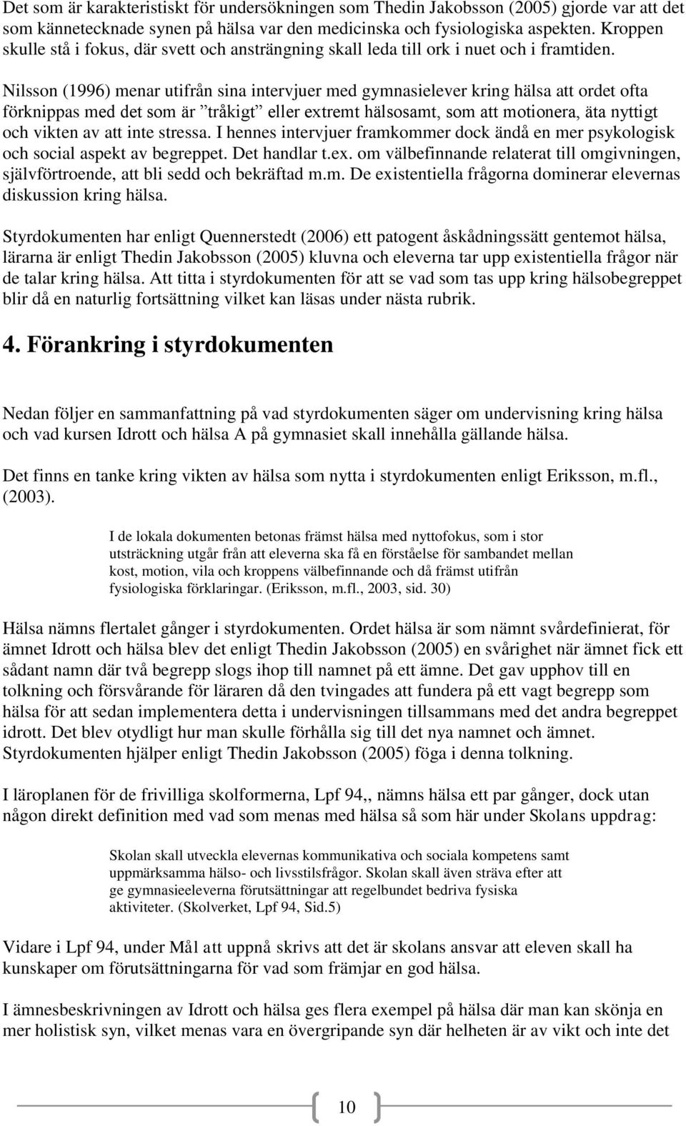 Nilsson (1996) menar utifrån sina intervjuer med gymnasielever kring hälsa att ordet ofta förknippas med det som är tråkigt eller extremt hälsosamt, som att motionera, äta nyttigt och vikten av att