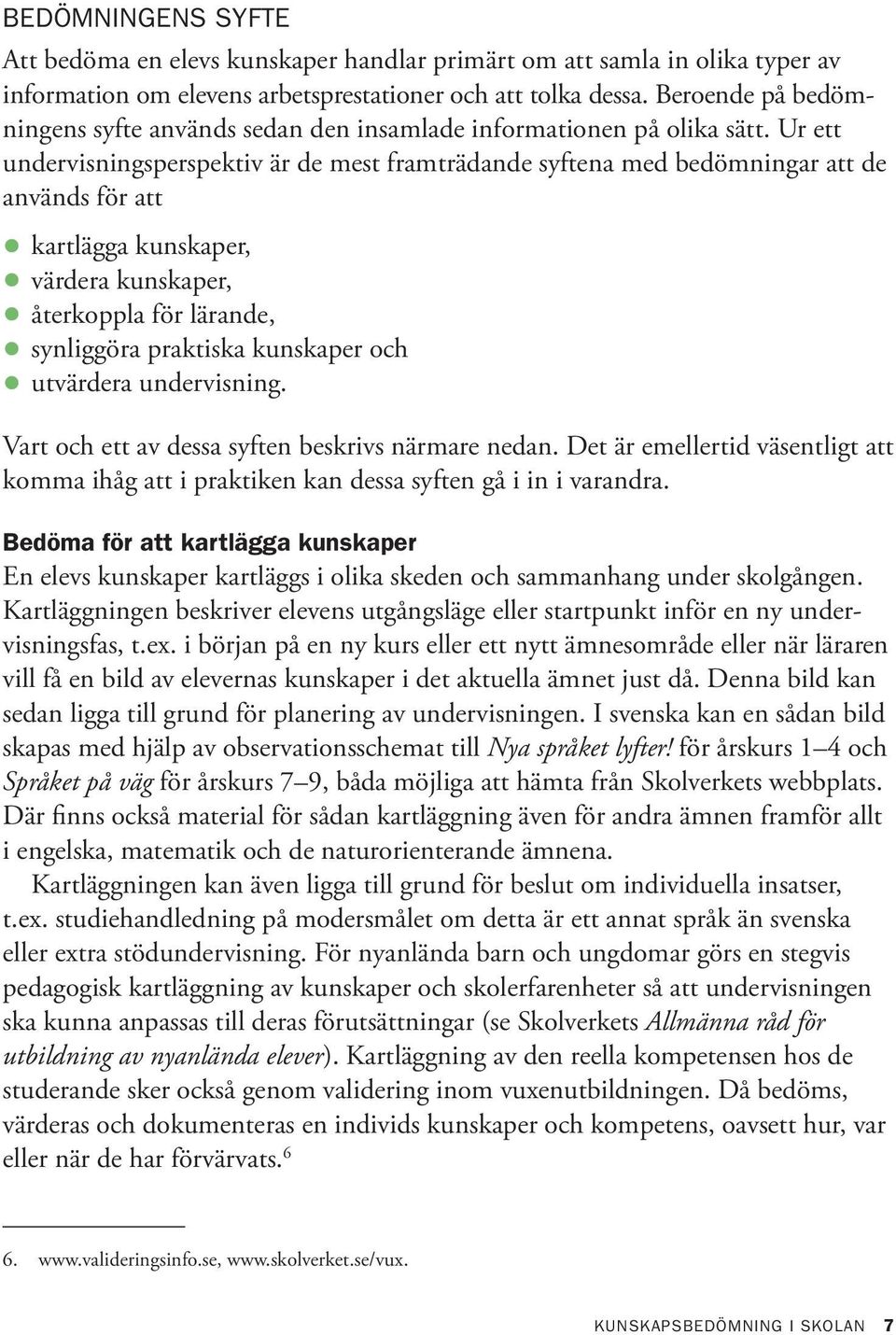 Ur ett undervisningsperspektiv är de mest framträdande syftena med bedömningar att de används för att kartlägga kunskaper, värdera kunskaper, återkoppla för lärande, synliggöra praktiska kunskaper