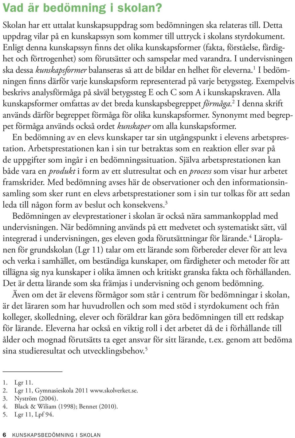 I undervisningen ska dessa kunskapsformer balanseras så att de bildar en helhet för eleverna. 1 I bedömningen finns därför varje kunskapsform representerad på varje betygssteg.