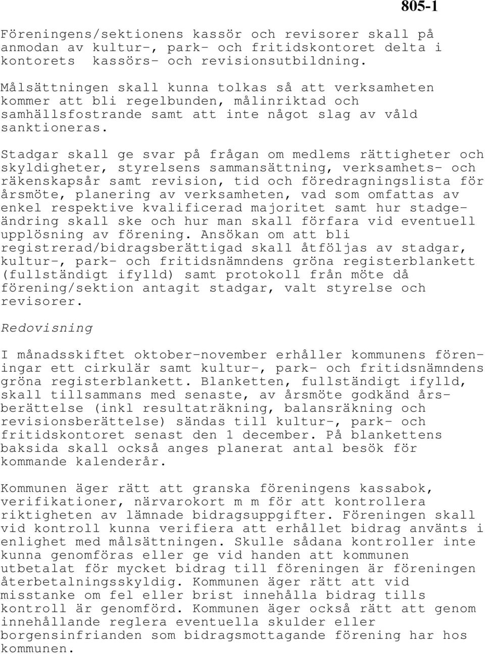 Stadgar skall ge svar på frågan om medlems rättigheter och skyldigheter, styrelsens sammansättning, verksamhets- och räkenskapsår samt revision, tid och föredragningslista för årsmöte, planering av