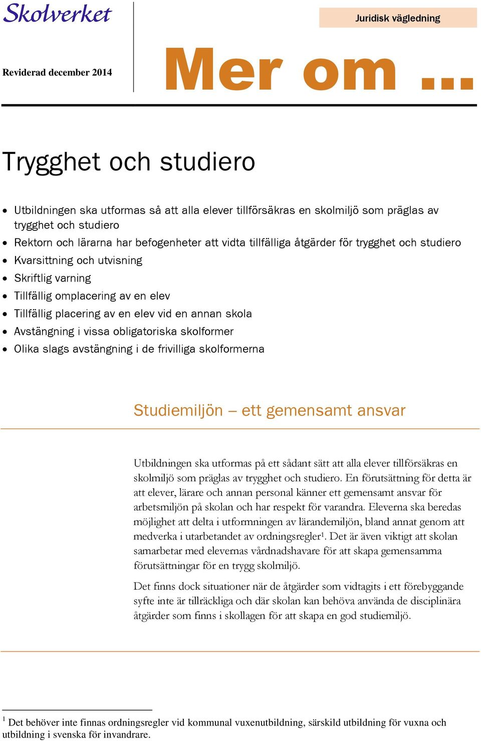 annan skola Avstängning i vissa obligatoriska skolformer Olika slags avstängning i de frivilliga skolformerna Studiemiljön ett gemensamt ansvar Utbildningen ska utformas på ett sådant sätt att alla