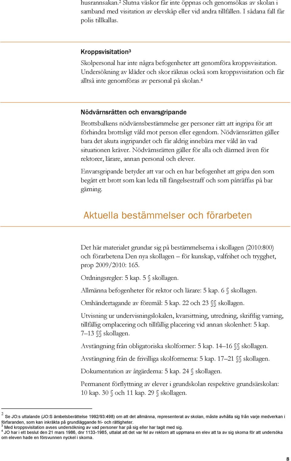 Undersökning av kläder och skor räknas också som kroppsvisitation och får alltså inte genomföras av personal på skolan.