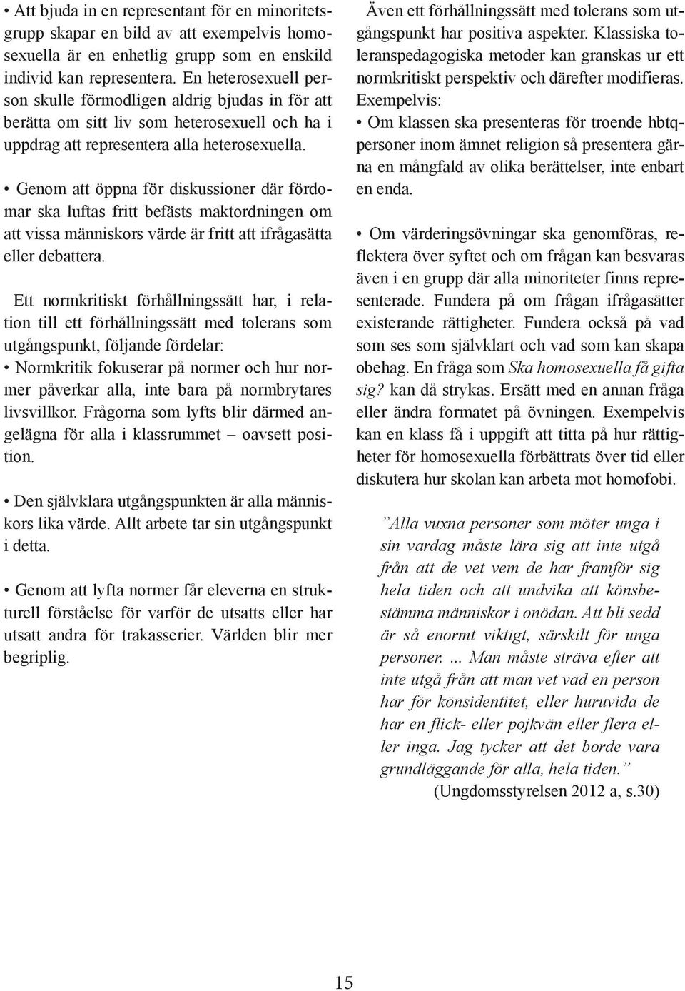 Genom att öppna för diskussioner där fördomar ska luftas fritt befästs maktordningen om att vissa människors värde är fritt att ifrågasätta eller debattera.