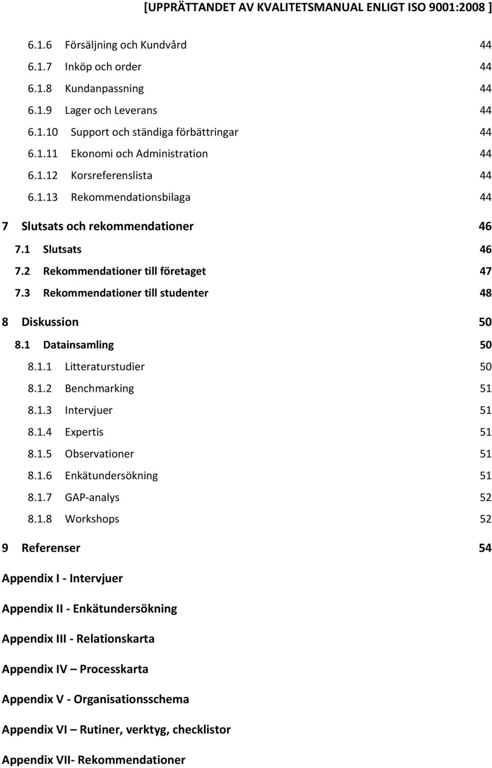 1.2 Benchmarking 51 8.1.3 Intervjuer 51 8.1.4 Expertis 51 8.1.5 Observationer 51 8.1.6 Enkätundersökning 51 8.1.7 GAP-analys 52 8.1.8 Workshops 52 9 Referenser 54 Appendix I - Intervjuer Appendix II