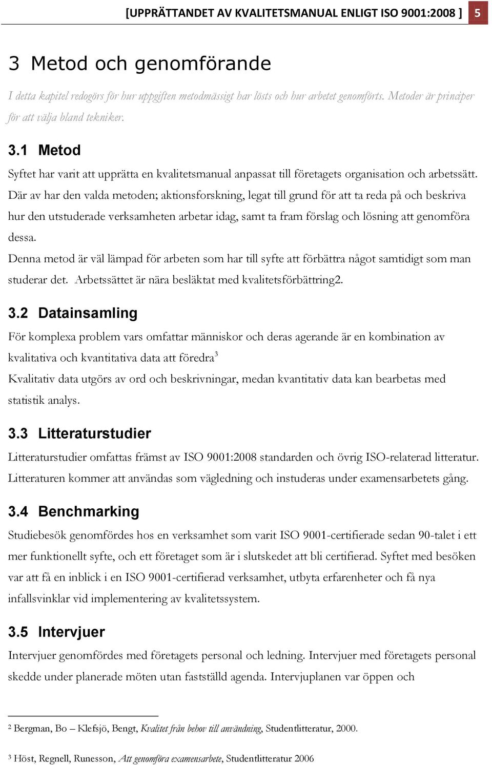 Denna metod är väl lämpad för arbeten som har till syfte att förbättra något samtidigt som man studerar det. Arbetssättet är nära besläktat med kvalitetsförbättring2. 3.