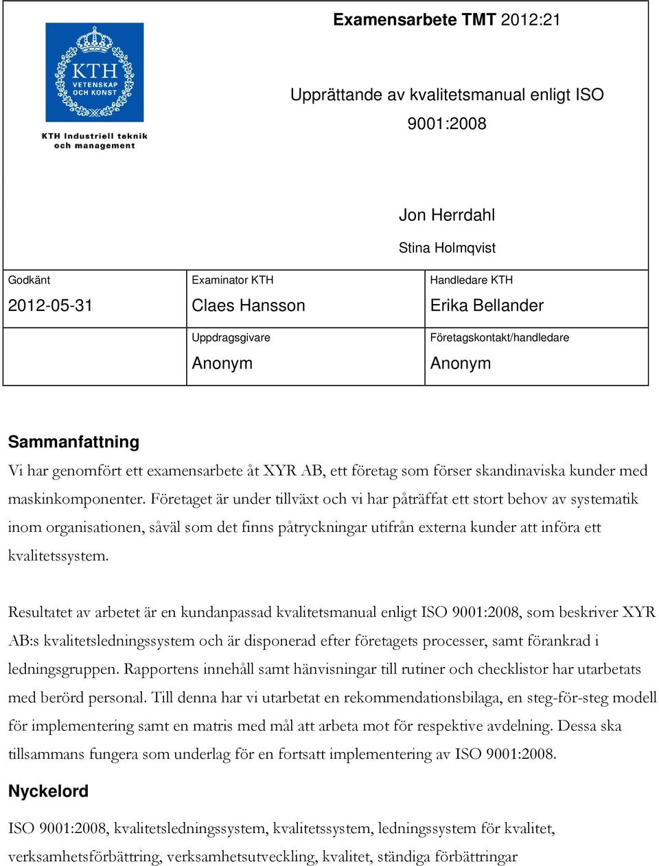 Företaget är under tillväxt och vi har påträffat ett stort behov av systematik inom organisationen, såväl som det finns påtryckningar utifrån externa kunder att införa ett kvalitetssystem.