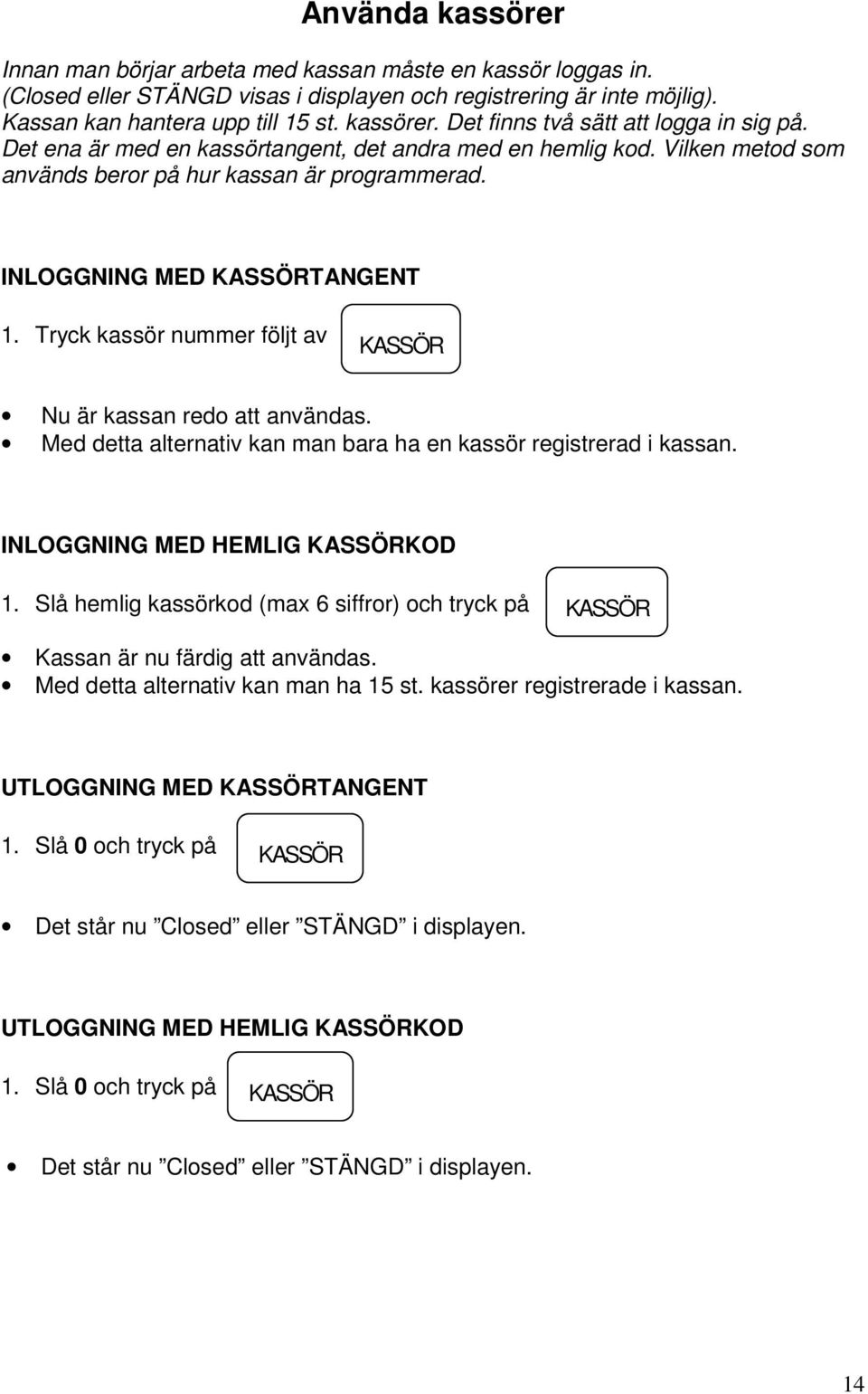 Tryck kassör nummer följt av KASSÖR Nu är kassan redo att användas. Med detta alternativ kan man bara ha en kassör registrerad i kassan. INLOGGNING MED HEMLIG KASSÖRKOD 1.