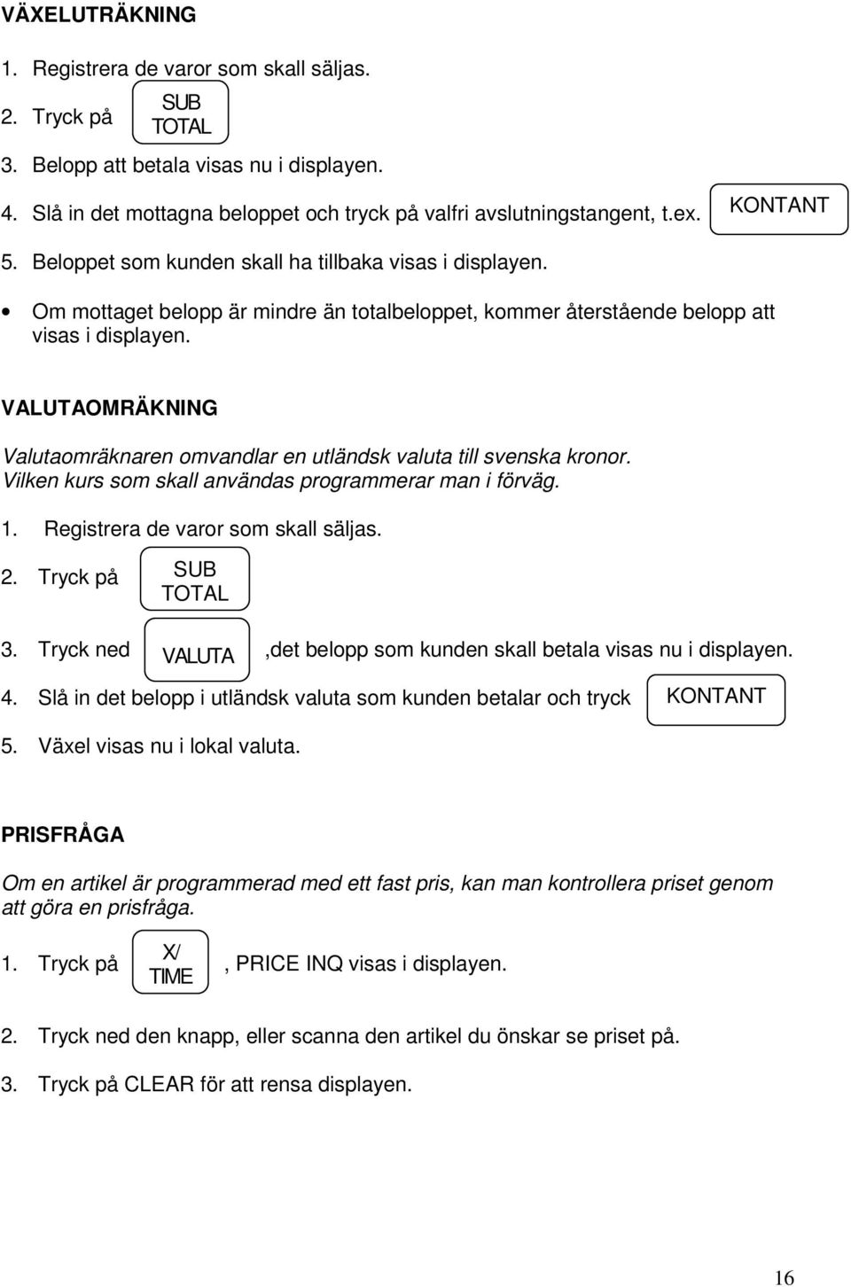 VALUTAOMRÄKNING Valutaomräknaren omvandlar en utländsk valuta till svenska kronor. Vilken kurs som skall användas programmerar man i förväg. 1. Registrera de varor som skall säljas. 2.