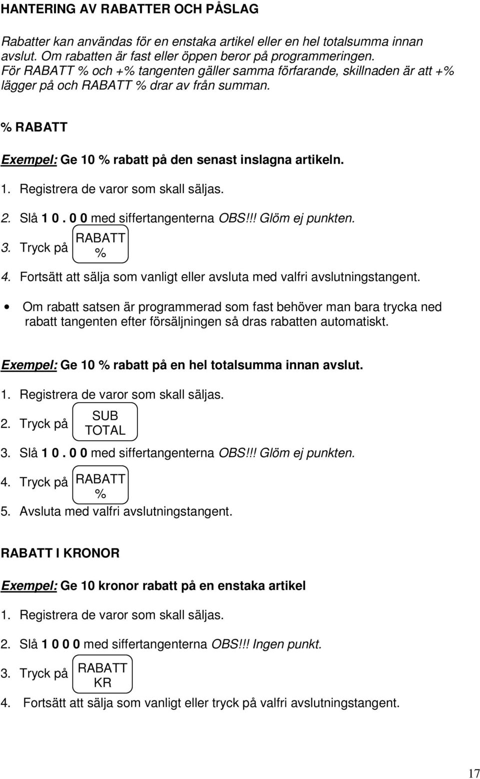 2. Slå 1 0. 0 0 med siffertangenterna OBS!!! Glöm ej punkten. 3. Tryck på RABATT % 4. Fortsätt att sälja som vanligt eller avsluta med valfri avslutningstangent.