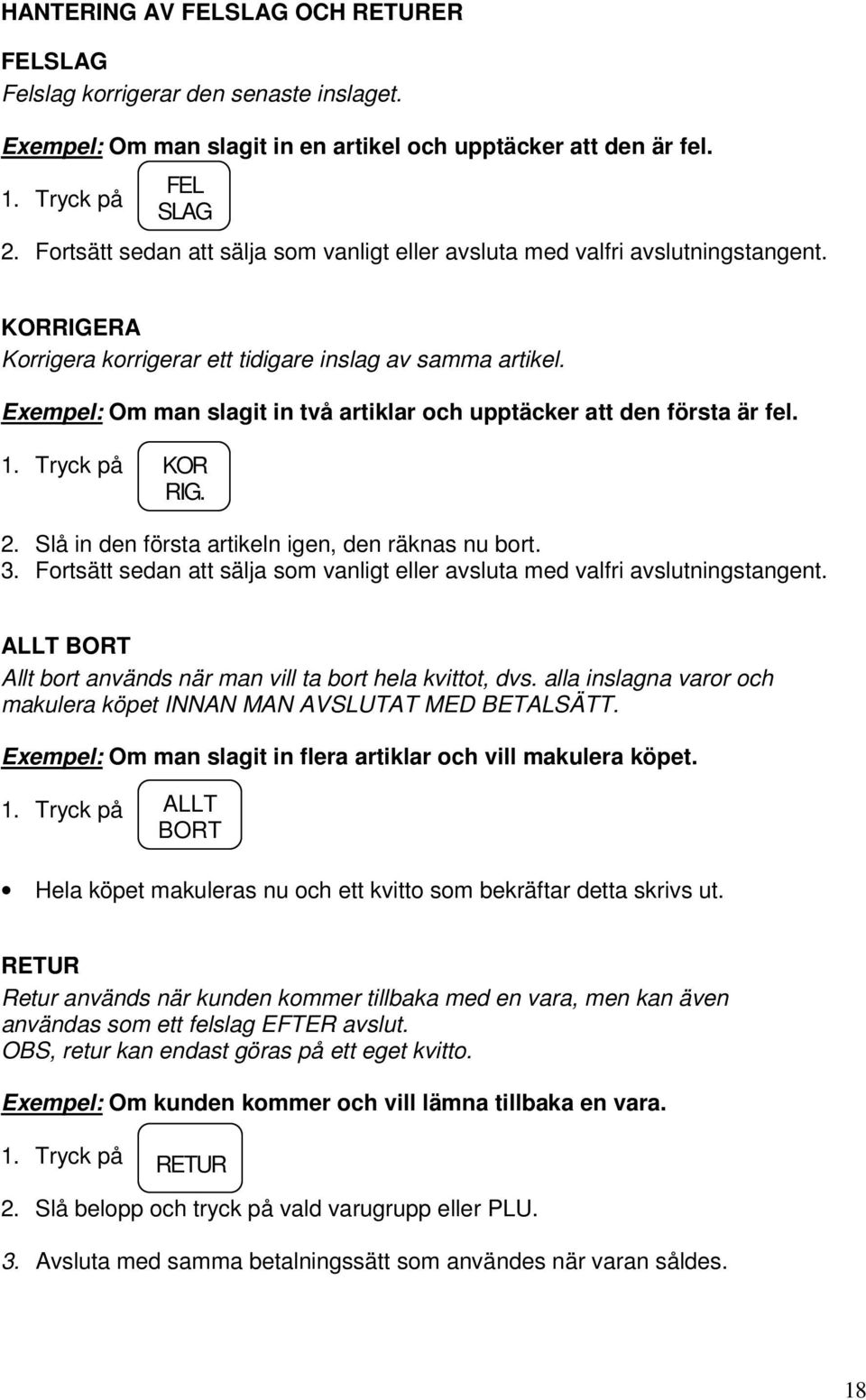 Exempel: Om man slagit in två artiklar och upptäcker att den första är fel. 1. Tryck på KOR RIG. 2. Slå in den första artikeln igen, den räknas nu bort. 3.