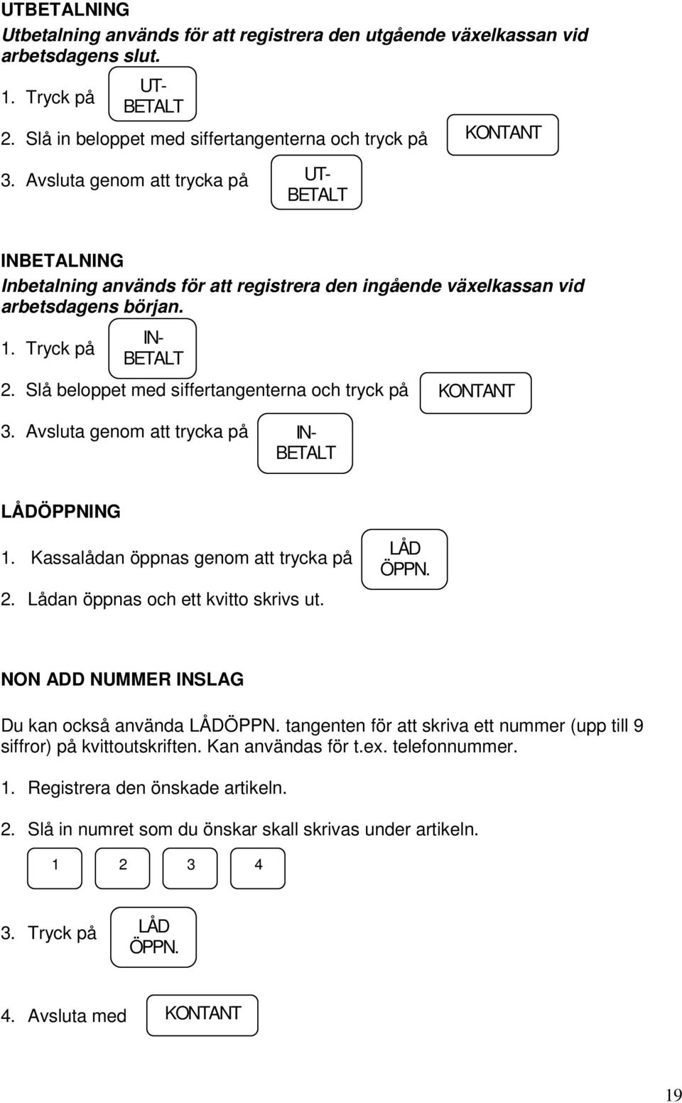 Slå beloppet med siffertangenterna och tryck på KONTANT 3. Avsluta genom att trycka på IN- BETALT LÅDÖPPNING 1. Kassalådan öppnas genom att trycka på 2. Lådan öppnas och ett kvitto skrivs ut.