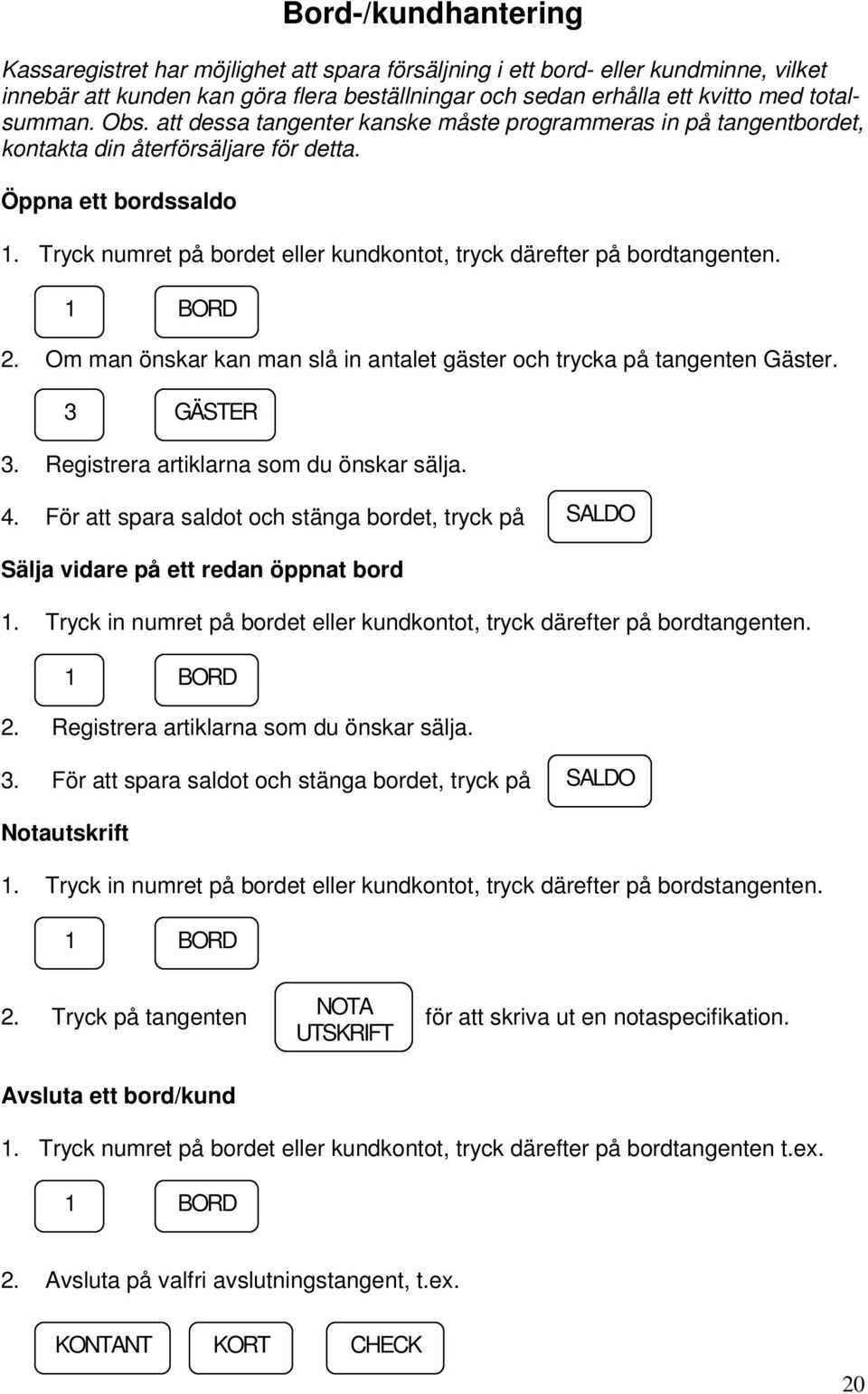 Tryck numret på bordet eller kundkontot, tryck därefter på bordtangenten. 1 BORD 2. Om man önskar kan man slå in antalet gäster och trycka på tangenten Gäster. 3 GÄSTER 3.