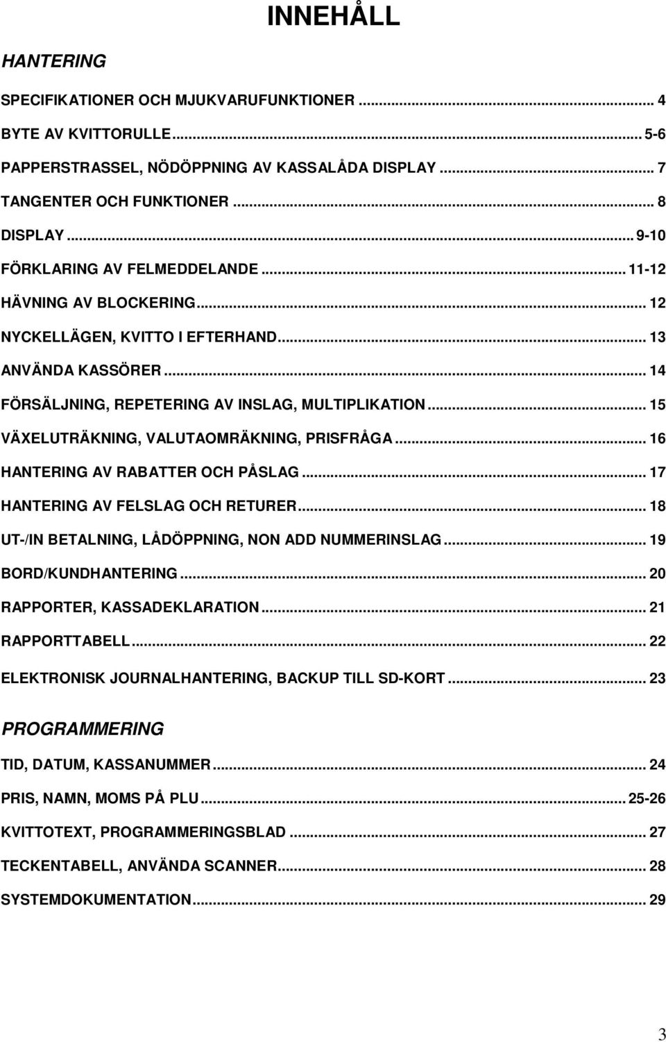 .. 15 VÄXELUTRÄKNING, VALUTAOMRÄKNING, PRISFRÅGA... 16 HANTERING AV RABATTER OCH PÅSLAG... 17 HANTERING AV FELSLAG OCH RETURER... 18 UT-/IN BETALNING, LÅDÖPPNING, NON ADD NUMMERINSLAG.