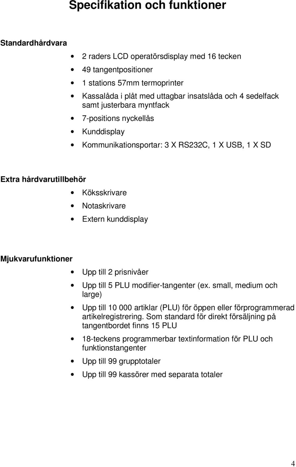 Mjukvarufunktioner Upp till 2 prisnivåer Upp till 5 PLU modifier-tangenter (ex. small, medium och large) Upp till 10 000 artiklar (PLU) för öppen eller förprogrammerad artikelregistrering.