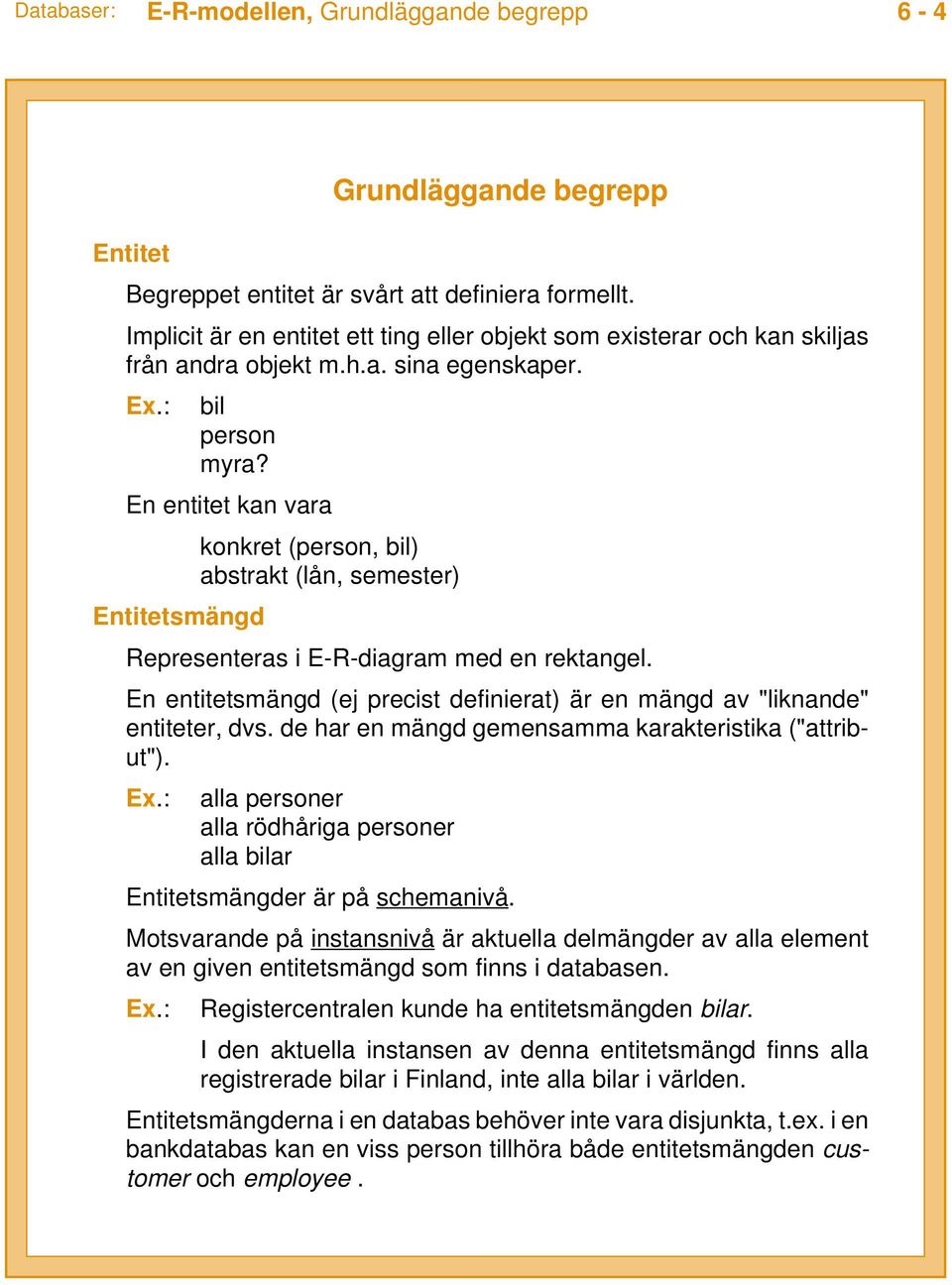 En entitet kan vara konkret (person, bil) abstrakt (lån, semester) Entitetsmängd Representeras i E-R-diagram med en rektangel.