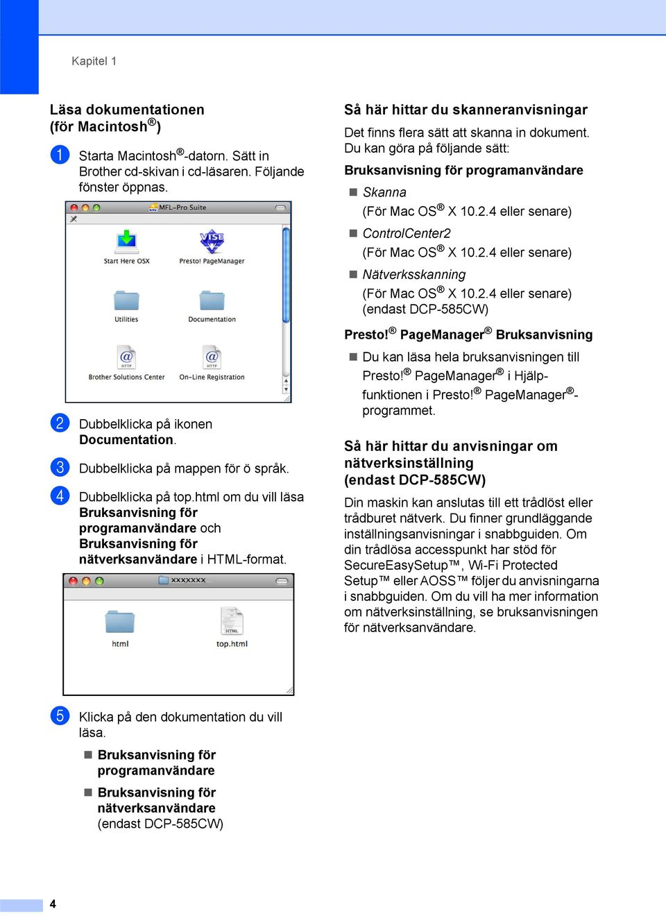 4 eller senare) ControlCenter2 (För Mac OS X 10.2.4 eller senare) Nätverksskanning (För Mac OS X 10.2.4 eller senare) (endast DCP-585CW) Presto!