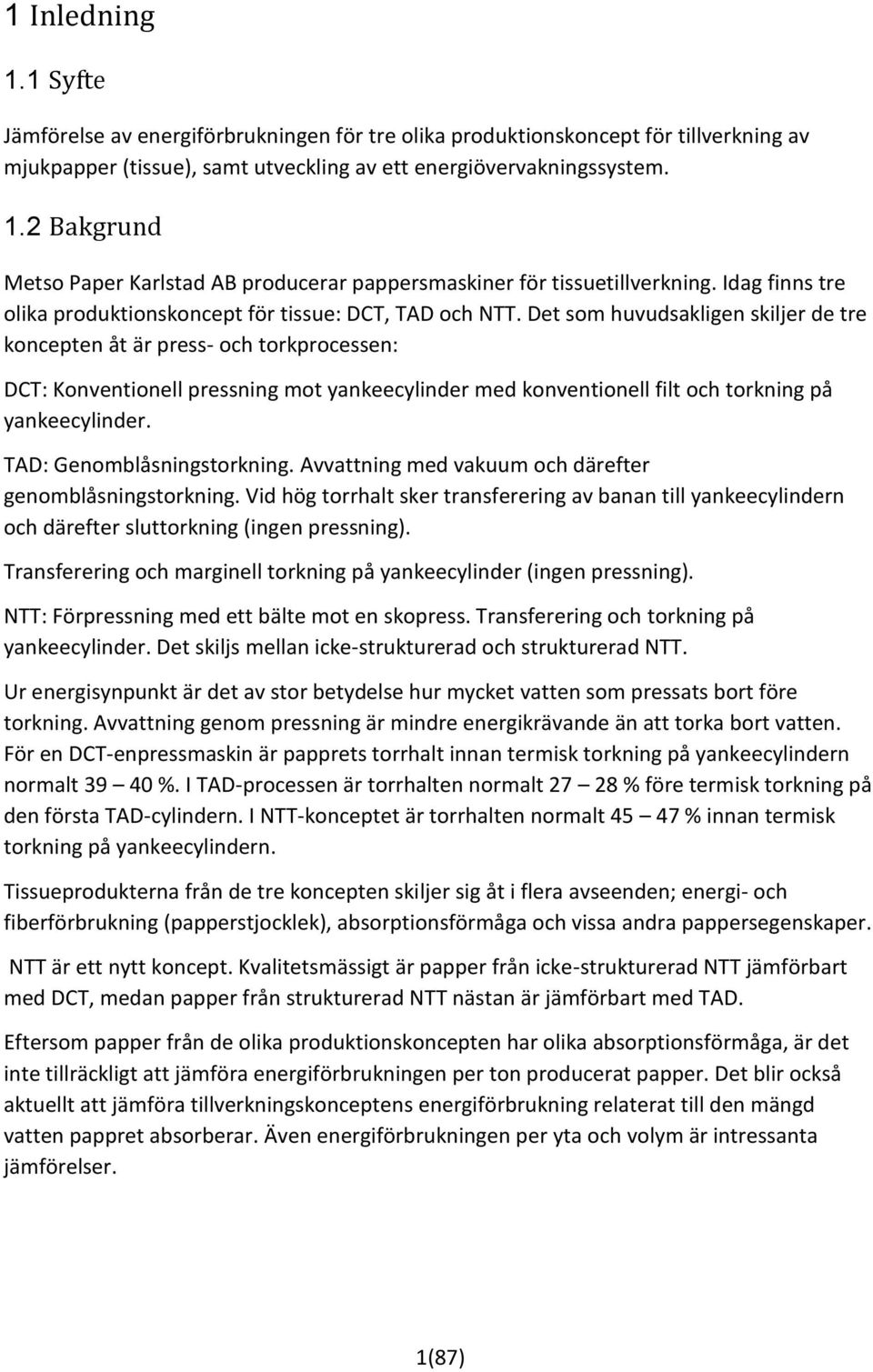 Det som huvudsakligen skiljer de tre koncepten åt är press- och torkprocessen: DCT: Konventionell pressning mot yankeecylinder med konventionell filt och torkning på yankeecylinder.