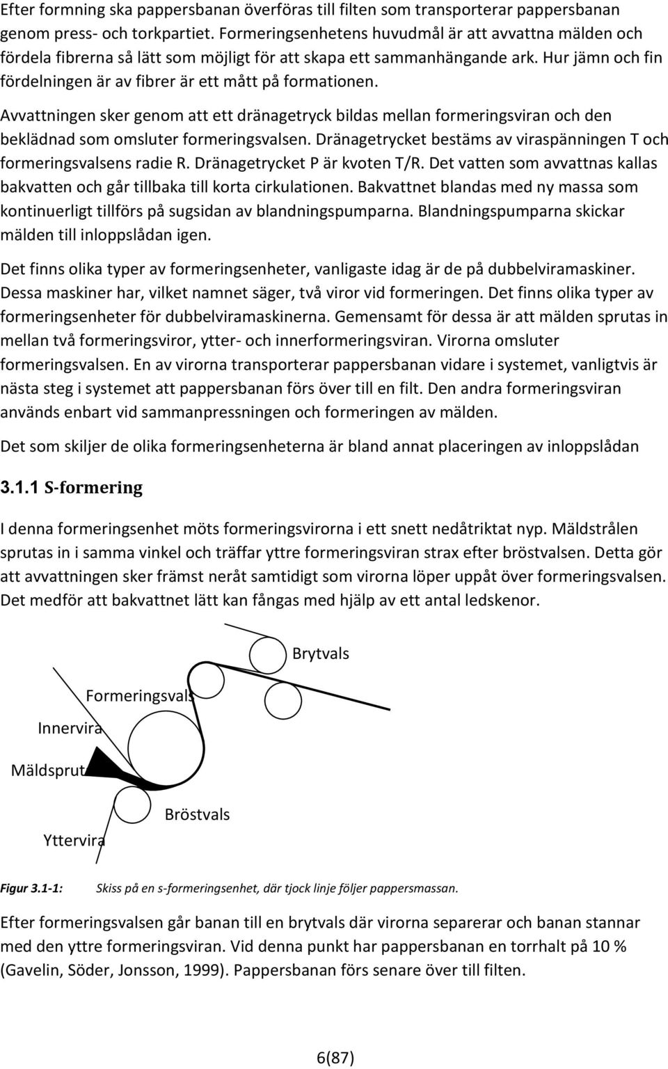 Avvattningen sker genom att ett dränagetryck bildas mellan formeringsviran och den beklädnad som omsluter formeringsvalsen. Dränagetrycket bestäms av viraspänningen T och formeringsvalsens radie R.