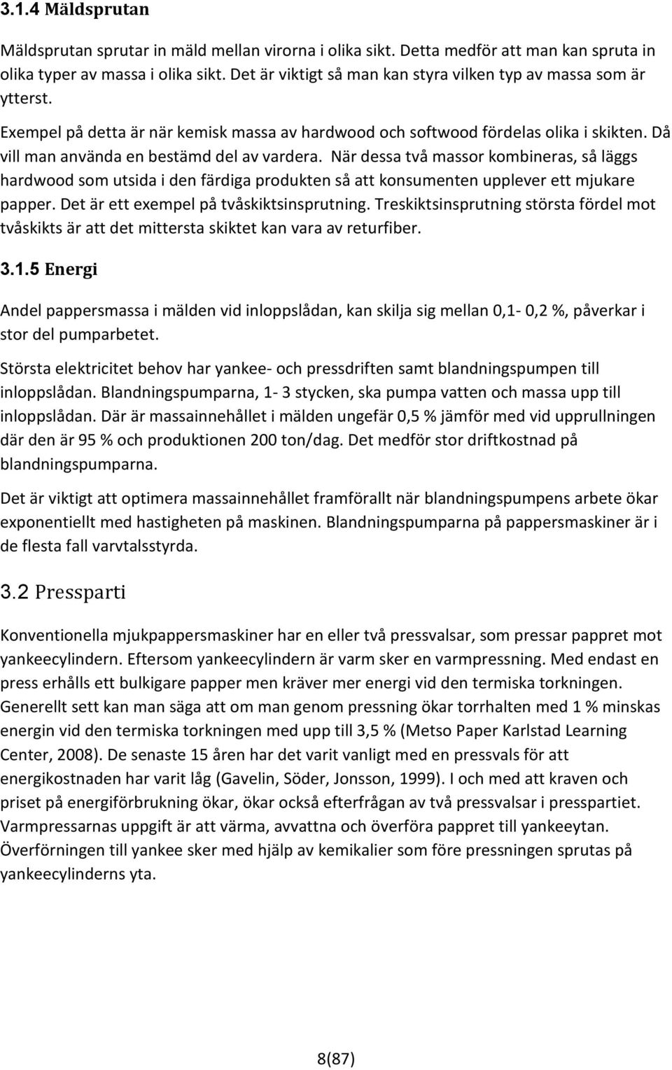 Då vill man använda en bestämd del av vardera. När dessa två massor kombineras, så läggs hardwood som utsida i den färdiga produkten så att konsumenten upplever ett mjukare papper.