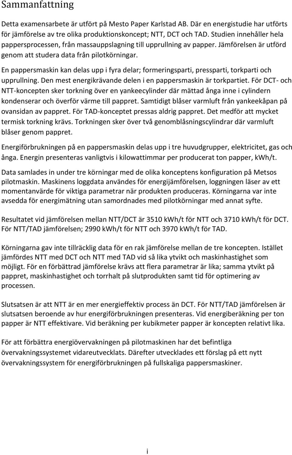En pappersmaskin kan delas upp i fyra delar; formeringsparti, pressparti, torkparti och upprullning. Den mest energikrävande delen i en pappersmaskin är torkpartiet.