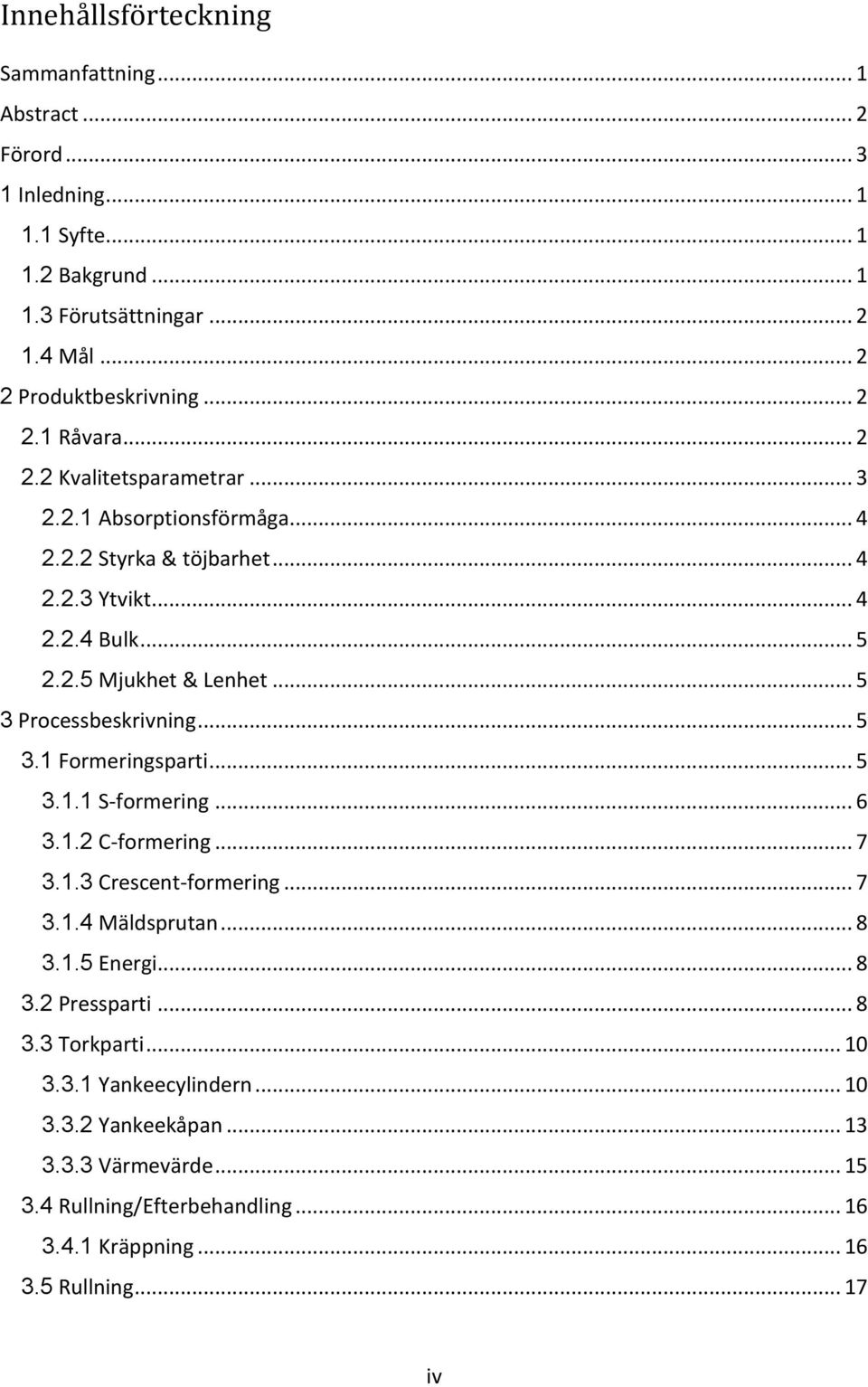 .. 5 3 Processbeskrivning... 5 3.1 Formeringsparti... 5 3.1.1 S-formering... 6 3.1.2 C-formering... 7 3.1.3 Crescent-formering... 7 3.1.4 Mäldsprutan... 8 3.1.5 Energi... 8 3.2 Pressparti.
